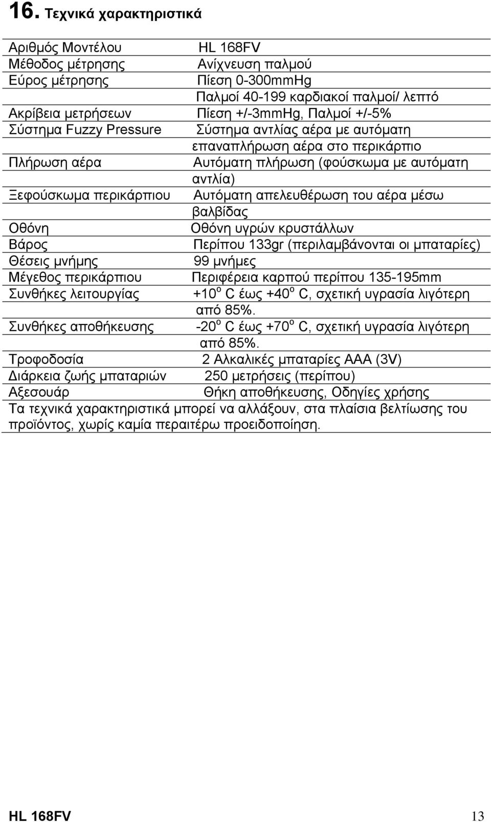 του αέρα µέσω βαλβίδας Οθόνη Οθόνη υγρών κρυστάλλων Βάρος Περίπου 133gr (περιλαµβάνονται οι µπαταρίες) Θέσεις µνήµης 99 µνήµες Μέγεθος περικάρπιου Περιφέρεια καρπού περίπου 135-195mm Συνθήκες