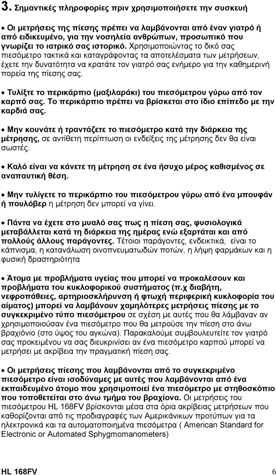 Χρησιµοποιώντας το δικό σας πιεσόµετρο τακτικά και καταγράφοντας τα αποτελέσµατα των µετρήσεων, έχετε την δυνατότητα να κρατάτε τον γιατρό σας ενήµερο για την καθηµερινή πορεία της πίεσης σας.