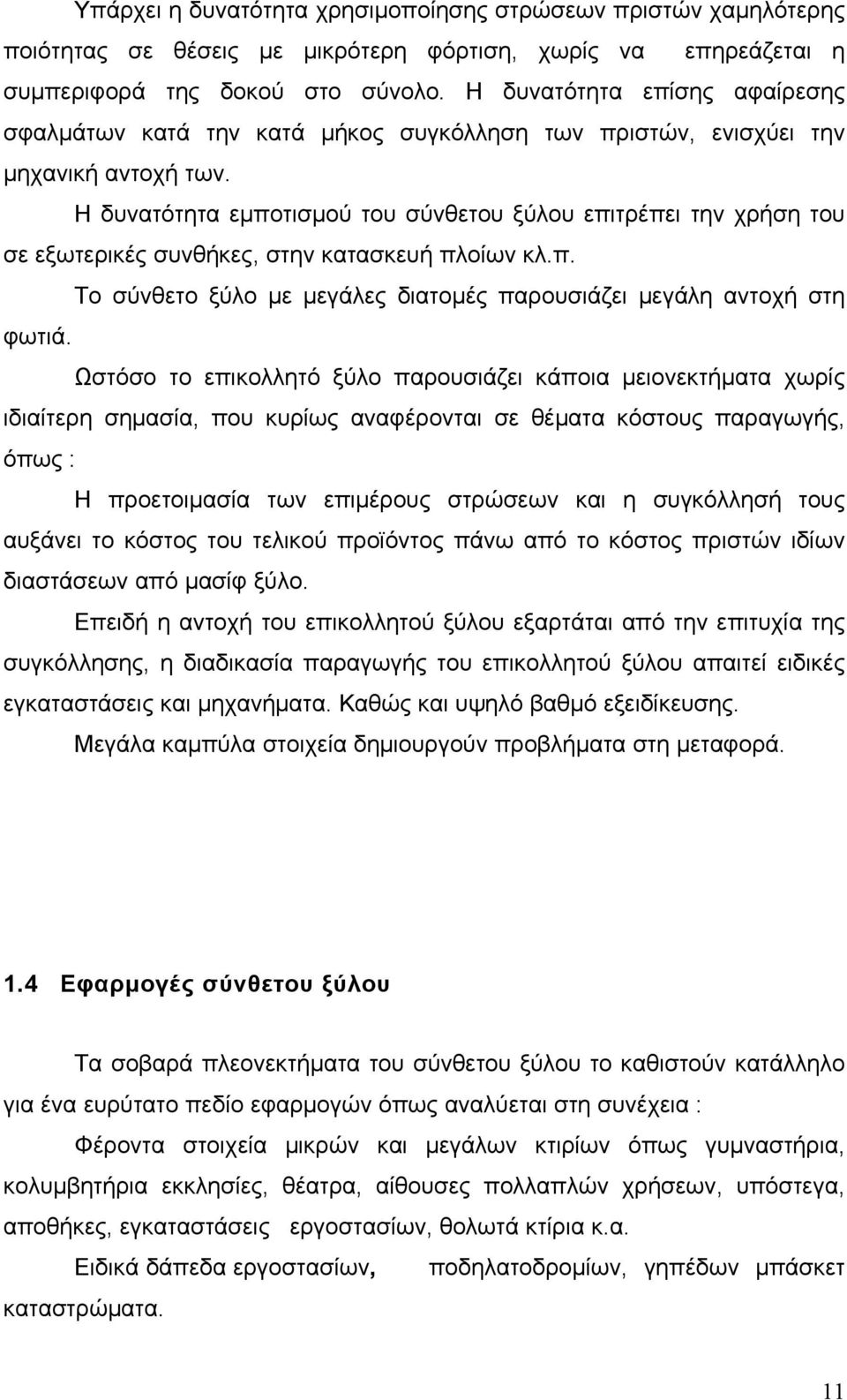 Η δυνατότητα εμποτισμού του σύνθετου ξύλου επιτρέπει την χρήση του σε εξωτερικές συνθήκες, στην κατασκευή πλοίων κλ.π. Το σύνθετο ξύλο με μεγάλες διατομές παρουσιάζει μεγάλη αντοχή στη φωτιά.