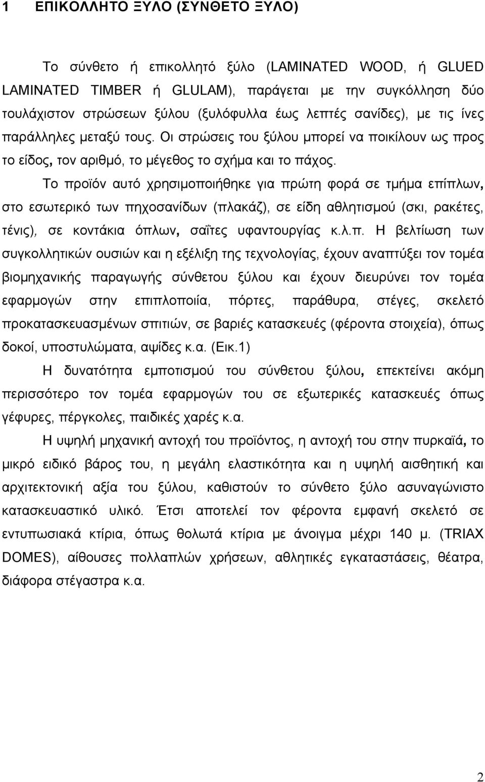 Το προϊόν αυτό χρησιμοποιήθηκε για πρώτη φορά σε τμήμα επίπλων, στο εσωτερικό των πηχοσανίδων (πλακάζ), σε είδη αθλητισμού (σκι, ρακέτες, τένις), σε κοντάκια όπλων, σαΐτες υφαντουργίας κ.λ.π. Η