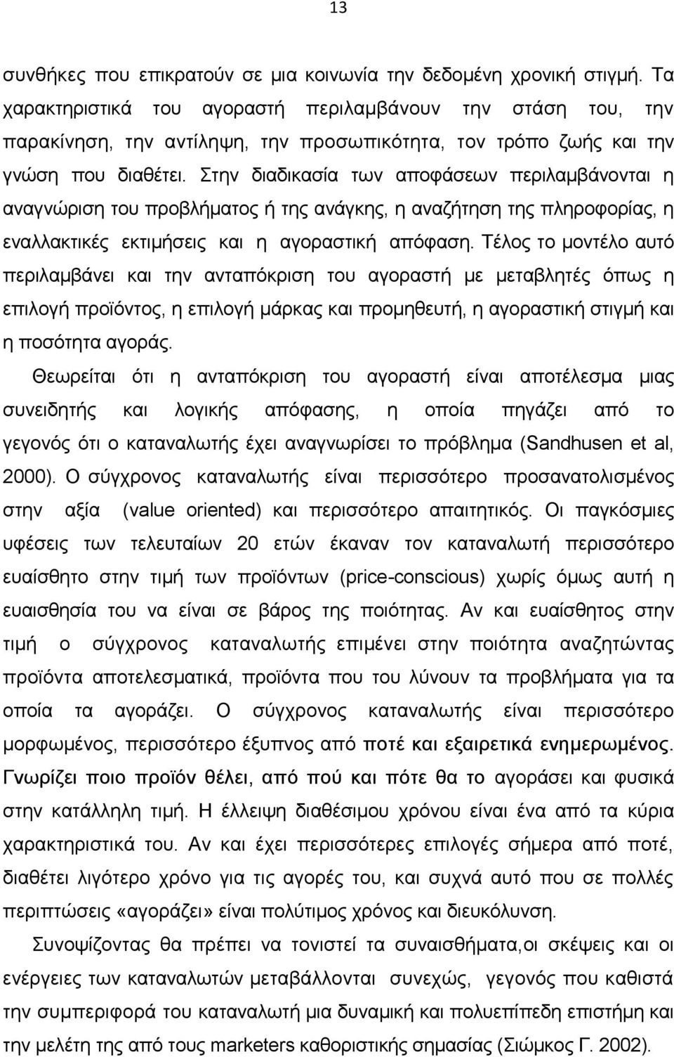 Στην διαδικασία των αποφάσεων περιλαµβάνονται η αναγνώριση του προβλήµατος ή της ανάγκης, η αναζήτηση της πληροφορίας, η εναλλακτικές εκτιµήσεις και η αγοραστική απόφαση.