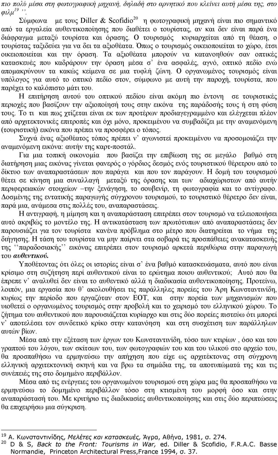 Ο τουρισµός κυριαρχείται από τη θέαση, ο τουρίστας ταξιδεύει για να δει τα αξιοθέατα. Όπως ο τουρισµός οικειοποιείται το χώρο, έτσι οικειοποιείται και την όραση.