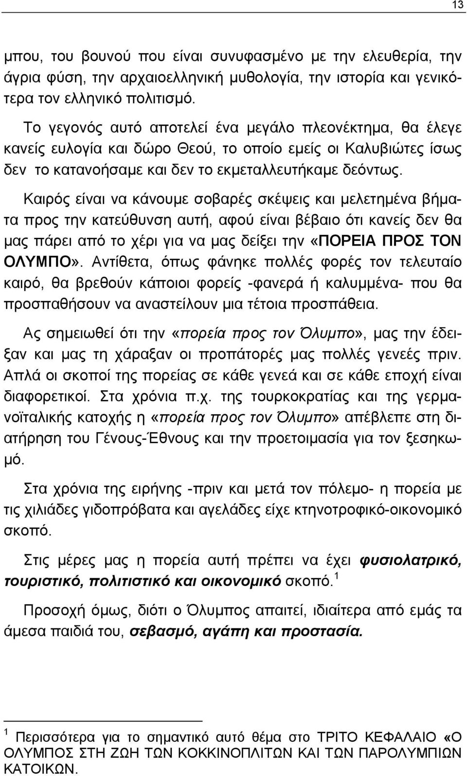 Καιρός είναι να κάνουμε σοβαρές σκέψεις και μελετημένα βήματα προς την κατεύθυνση αυτή, αφού είναι βέβαιο ότι κανείς δεν θα μας πάρει από το χέρι για να μας δείξει την «ΠΟΡΕΙΑ ΠΡΟΣ ΤΟΝ ΟΛΥΜΠΟ».