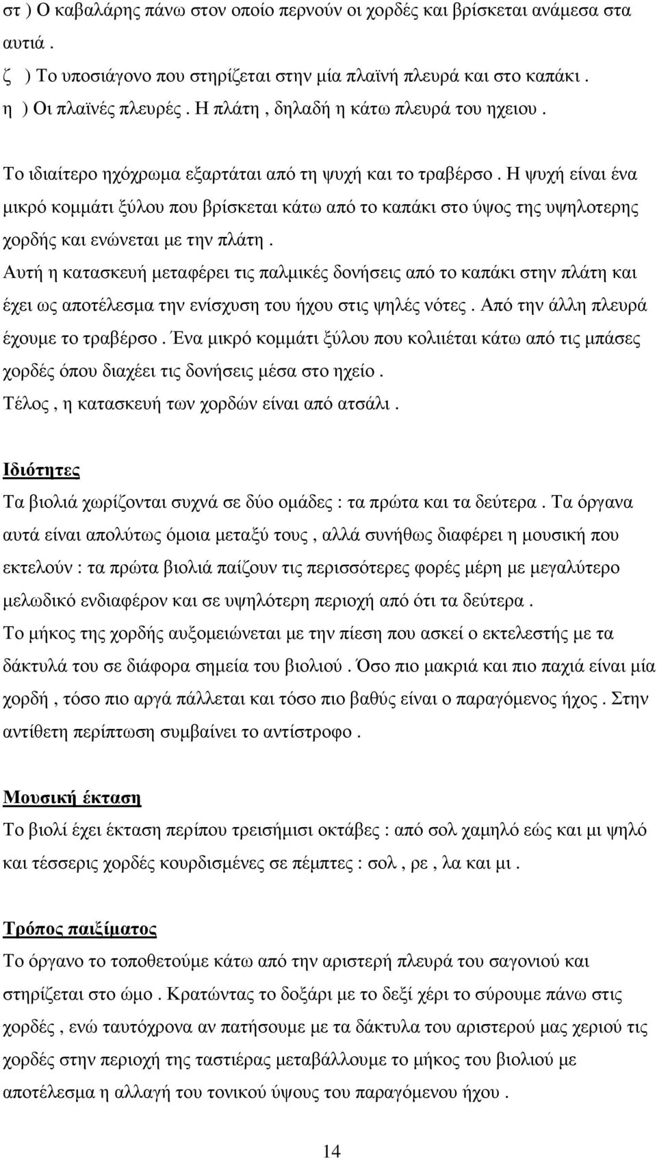 Η ψυχή είναι ένα µικρό κοµµάτι ξύλου που βρίσκεται κάτω από το καπάκι στο ύψος της υψηλοτερης χορδής και ενώνεται µε την πλάτη.