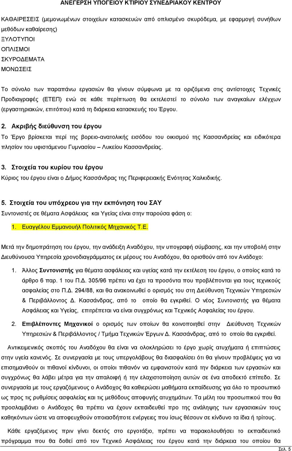 Έργου. 2. Ακριβής διεύθυνση του έργου Το Έργο βρίσκεται περί της βορειο-ανατολικής εισόδου του οικισμού της Κασσανδρείας και ειδικότερα πλησίον του υφιστάμενου Γυμνασίου Λυκείου Κασσανδρείας. 3.