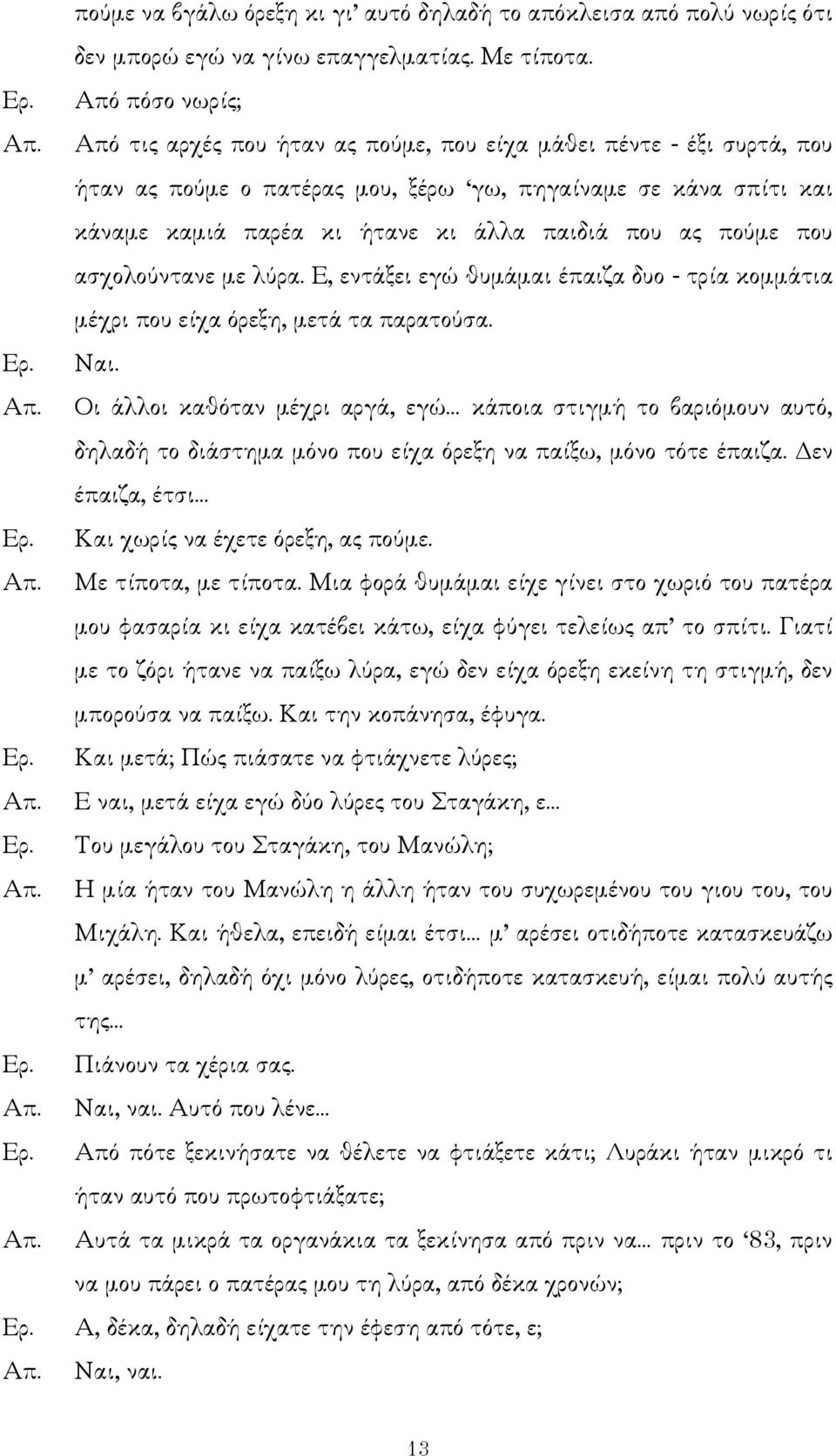 ας πούµε που ασχολούντανε µε λύρα. Ε, εντάξει εγώ θυµάµαι έπαιζα δυο - τρία κοµµάτια µέχρι που είχα όρεξη, µετά τα παρατούσα. Ναι.