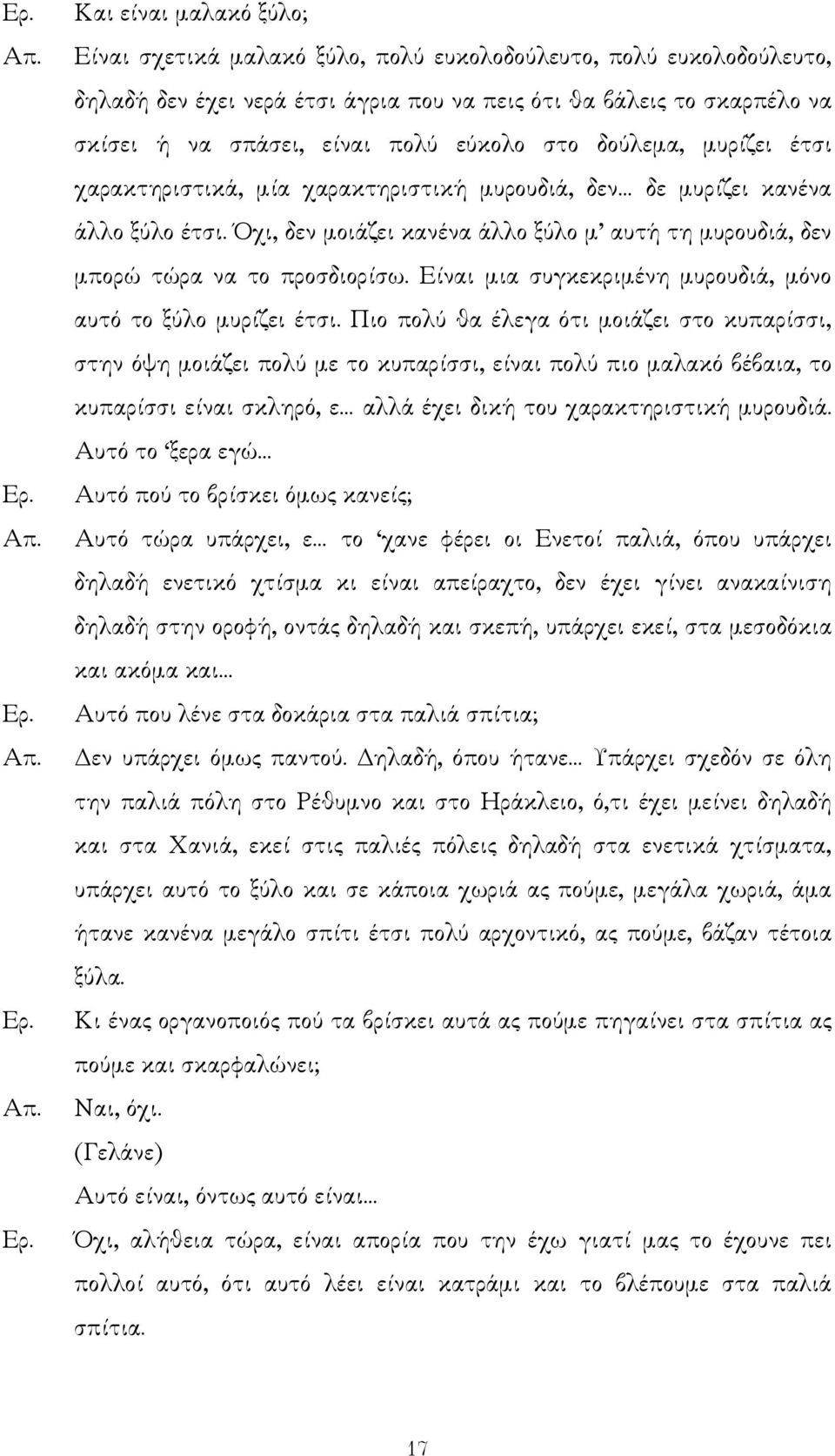 Όχι, δεν µοιάζει κανένα άλλο ξύλο µ αυτή τη µυρουδιά, δεν µπορώ τώρα να το προσδιορίσω. Είναι µια συγκεκριµένη µυρουδιά, µόνο αυτό το ξύλο µυρίζει έτσι.