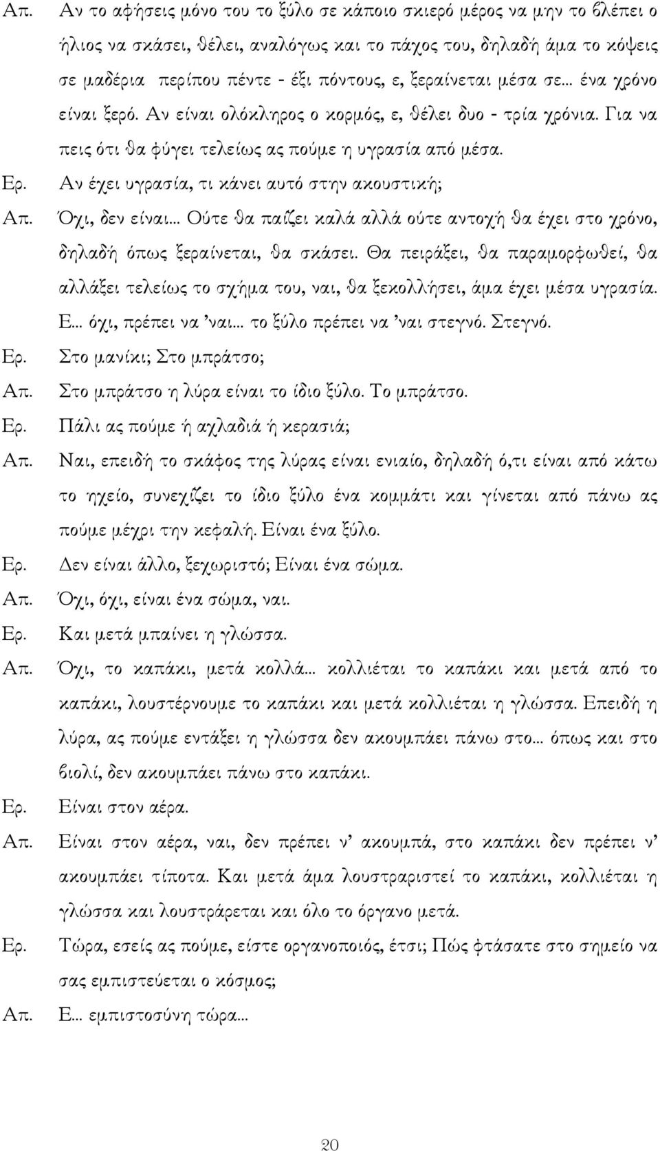 Αν έχει υγρασία, τι κάνει αυτό στην ακουστική; Όχι, δεν είναι Ούτε θα παίζει καλά αλλά ούτε αντοχή θα έχει στο χρόνο, δηλαδή όπως ξεραίνεται, θα σκάσει.