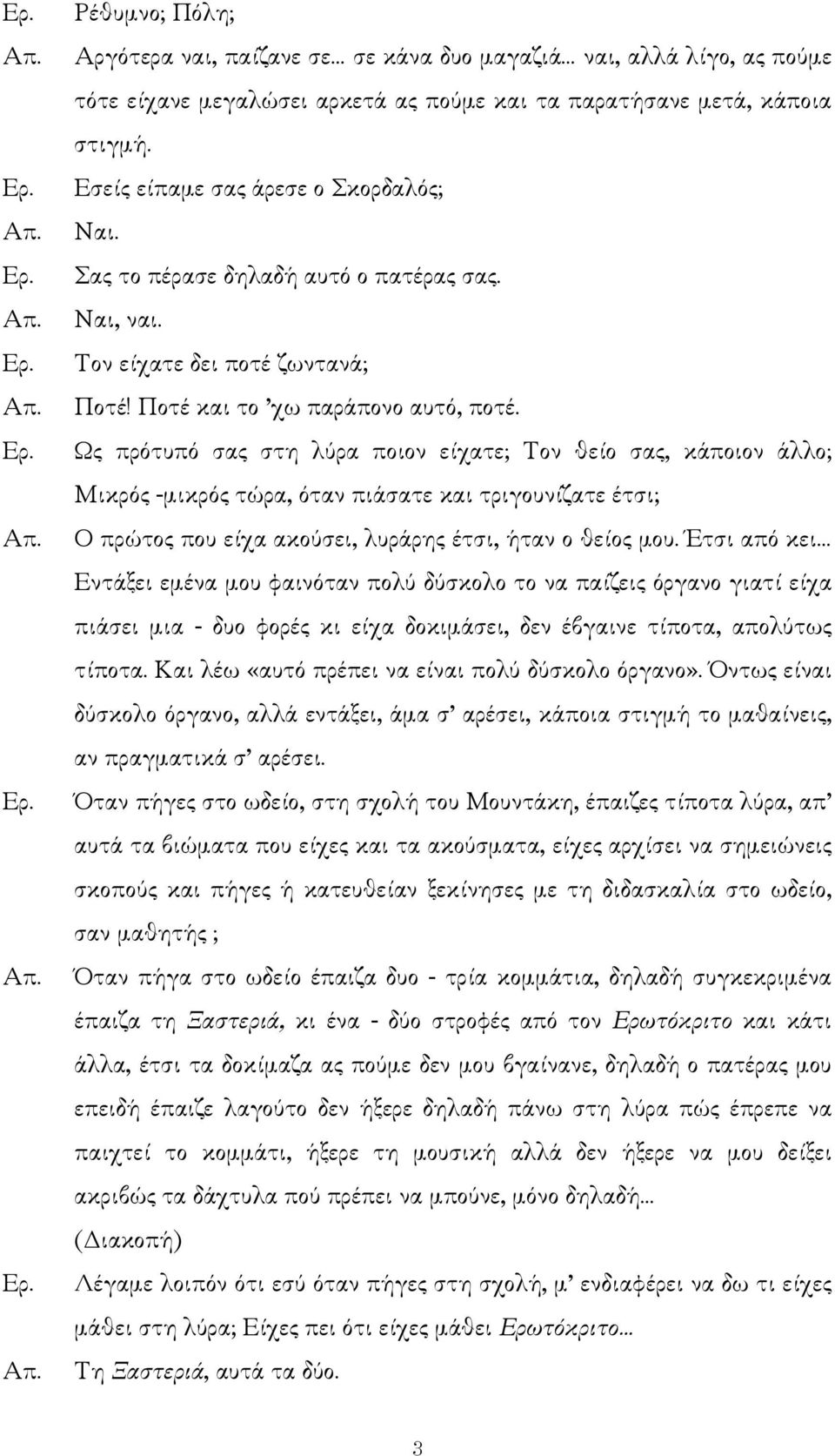 Ως πρότυπό σας στη λύρα ποιον είχατε; Τον θείο σας, κάποιον άλλο; Μικρός -µικρός τώρα, όταν πιάσατε και τριγουνίζατε έτσι; Ο πρώτος που είχα ακούσει, λυράρης έτσι, ήταν ο θείος µου.