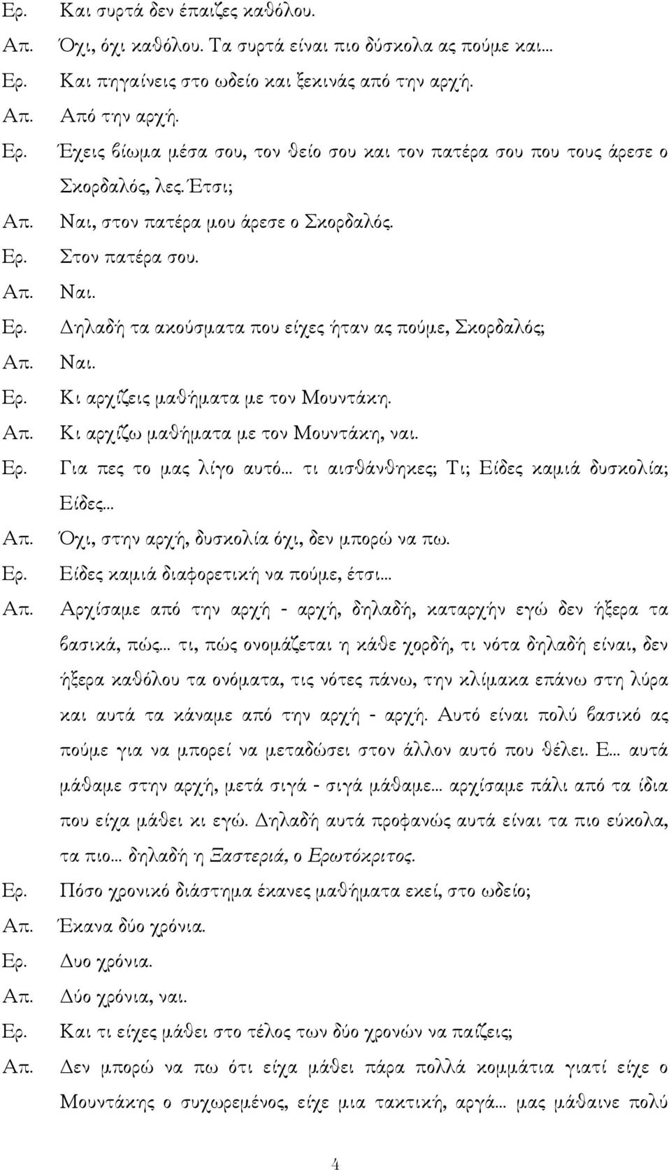 Κι αρχίζεις µαθήµατα µε τον Μουντάκη. Κι αρχίζω µαθήµατα µε τον Μουντάκη, ναι. Για πες το µας λίγο αυτό τι αισθάνθηκες; Τι; Είδες καµιά δυσκολία; Είδες Όχι, στην αρχή, δυσκολία όχι, δεν µπορώ να πω.