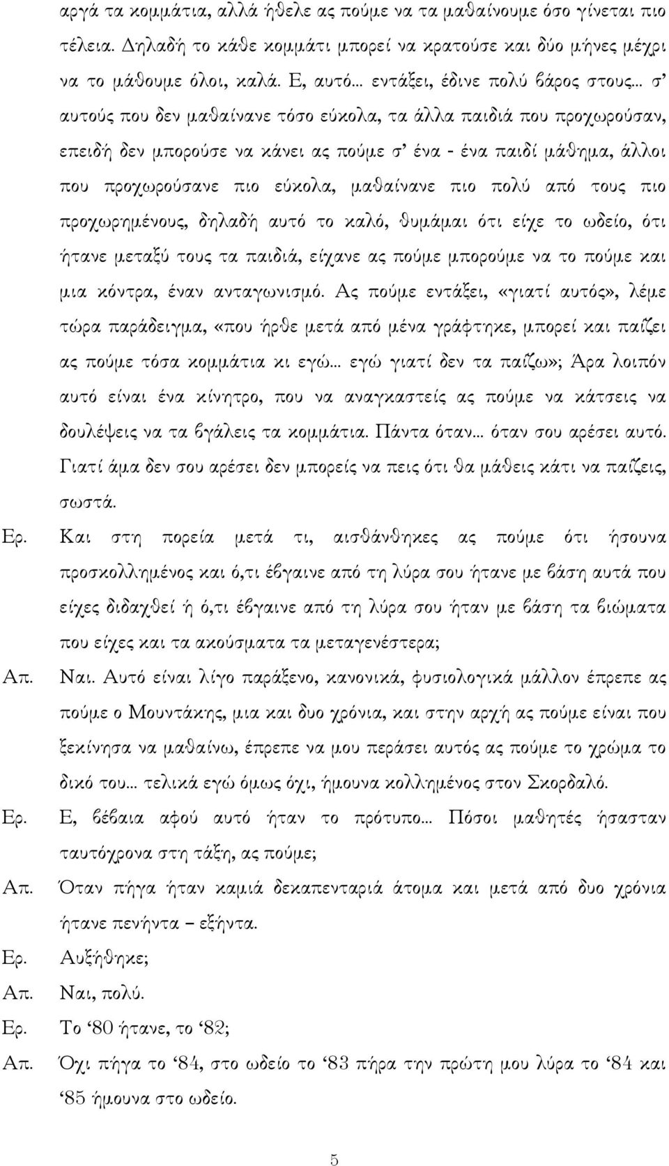 πιο εύκολα, µαθαίνανε πιο πολύ από τους πιο προχωρηµένους, δηλαδή αυτό το καλό, θυµάµαι ότι είχε το ωδείο, ότι ήτανε µεταξύ τους τα παιδιά, είχανε ας πούµε µπορούµε να το πούµε και µια κόντρα, έναν