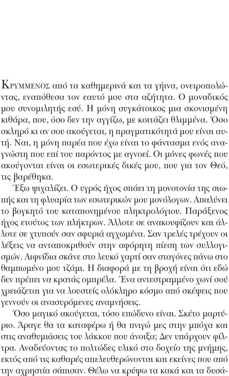 Ναι, η μόνη παρέα που έχω είναι το φάντασμα ενός αναγνώστη που επί του παρόντος με αγνοεί. Οι μόνες φωνές που ακούγονται είναι οι εσωτερικές δικές μου, που για τον Θεό, τις βαρέθηκα. Έξω ψιχαλίζει.