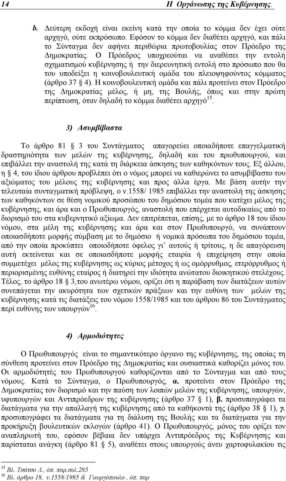 Ο Πρόεδρος υποχρεούται να αναθέσει την εντολή σχηµατισµού κυβέρνησης ή την διερευνητική εντολή στο πρόσωπο που θα του υποδείξει η κοινοβουλευτική οµάδα του πλειοψηφούντος κόµµατος (άρθρο 37 4).