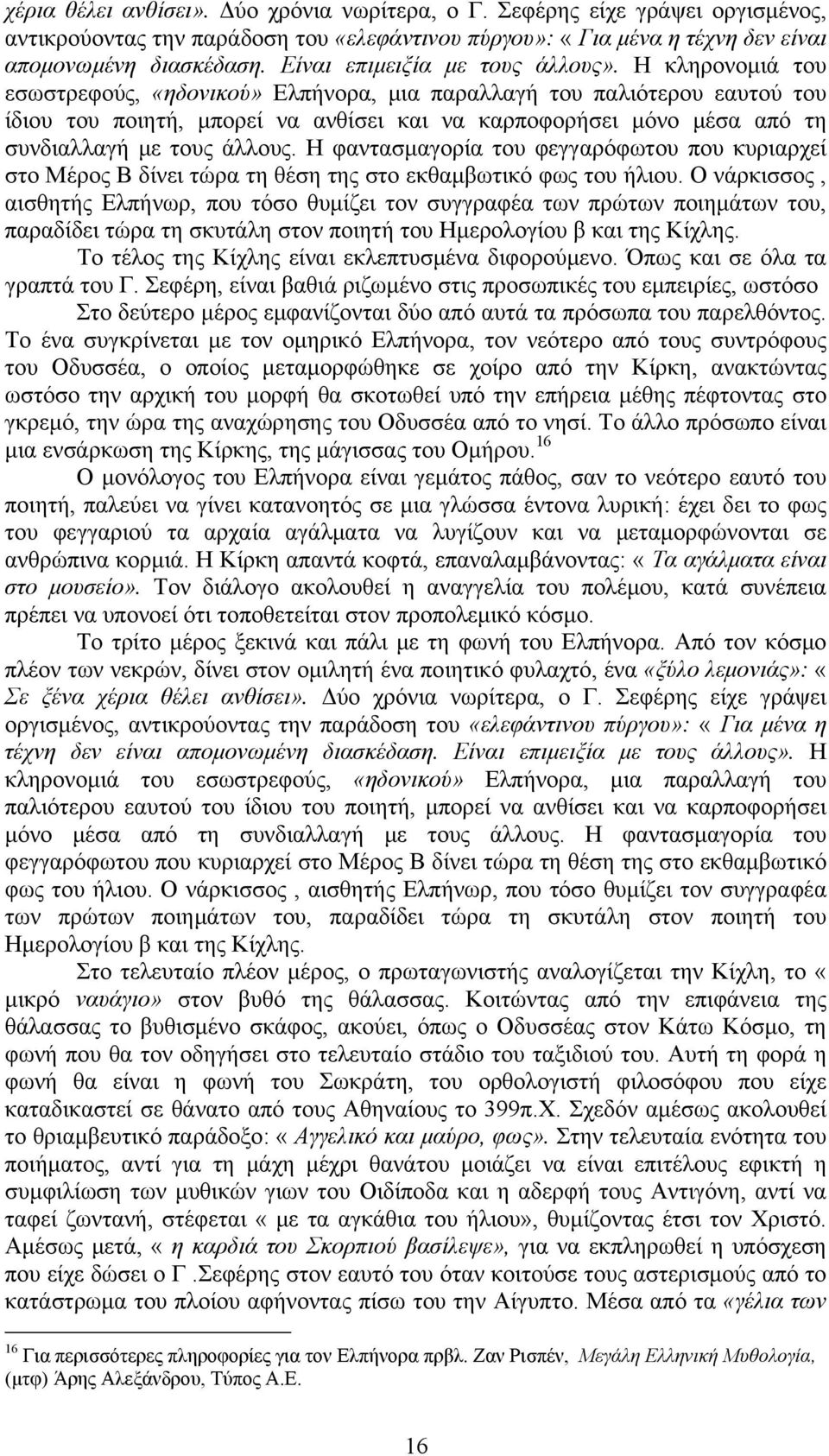 Η κληρονομιά του εσωστρεφούς, «ηδονικού» Ελπήνορα, μια παραλλαγή του παλιότερου εαυτού του ίδιου του ποιητή, μπορεί να ανθίσει και να καρποφορήσει μόνο μέσα από τη συνδιαλλαγή με τους άλλους.