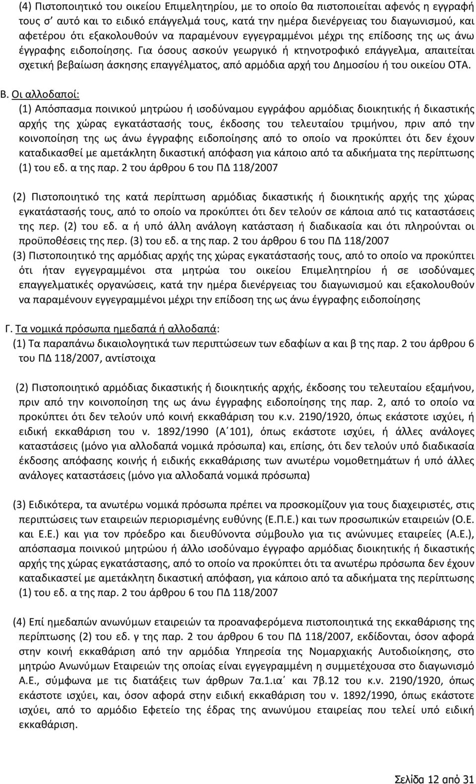 Για όσους ασκούν γεωργικό ή κτηνοτροφικό επάγγελμα, απαιτείται σχετική βεβαίωση άσκησης επαγγέλματος, από αρμόδια αρχή του Δημοσίου ή του οικείου ΟΤΑ. Β.