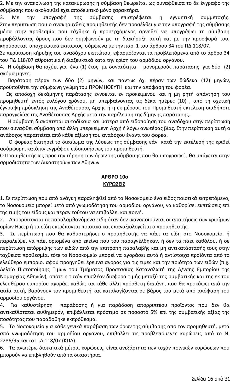 Στην περίπτωση που ο ανακηρυχθείς προμηθευτής δεν προσέλθει για την υπογραφή της σύμβασης μέσα στην προθεσμία που τάχθηκε ή προσερχόμενος αρνηθεί να υπογράψει τη σύμβαση προβάλλοντας όρους που δεν