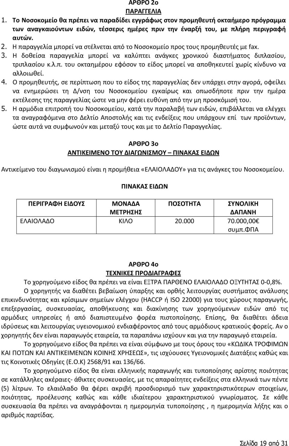 Ο προμηθευτής, σε περίπτωση που το είδος της παραγγελίας δεν υπάρχει στην αγορά, οφείλει να ενημερώσει τη Δ/νση του Νοσοκομείου εγκαίρως και οπωσδήποτε πριν την ημέρα εκτέλεσης της παραγγελίας ώστε