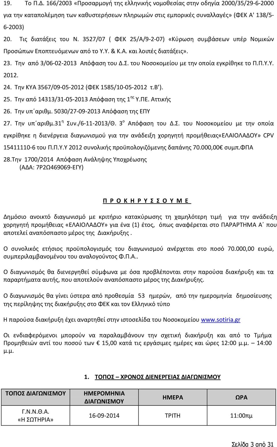 του Νοσοκομείου με την οποία εγκρίθηκε το Π.Π.Υ.Υ. 2012. 24. Την ΚΥΑ 3567/09-05-2012 (ΦΕΚ 1585/10-05-2012 τ.β ). 25. Την από 14313/31-05-2013 Απόφαση της 1 ης Υ.ΠΕ. Αττικής 26. Την υπ αριθμ.