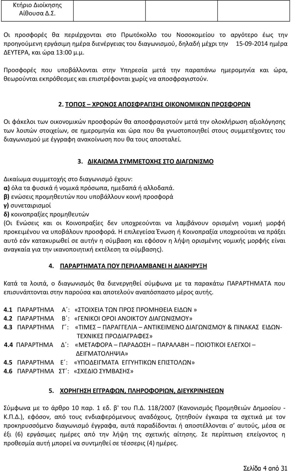 ίου το αργότερο έως την προηγούμενη εργάσιμη ημέρα διενέργειας του διαγωνισμού, δηλαδή μέχρι την 15-09-2014 ημέρα ΔΕΥΤΕΡΑ, και ώρα 13:00 μ.μ. Προσφορές που υποβάλλονται στην Υπηρεσία μετά την παραπάνω ημερομηνία και ώρα, θεωρούνται εκπρόθεσμες και επιστρέφονται χωρίς να αποσφραγιστούν.