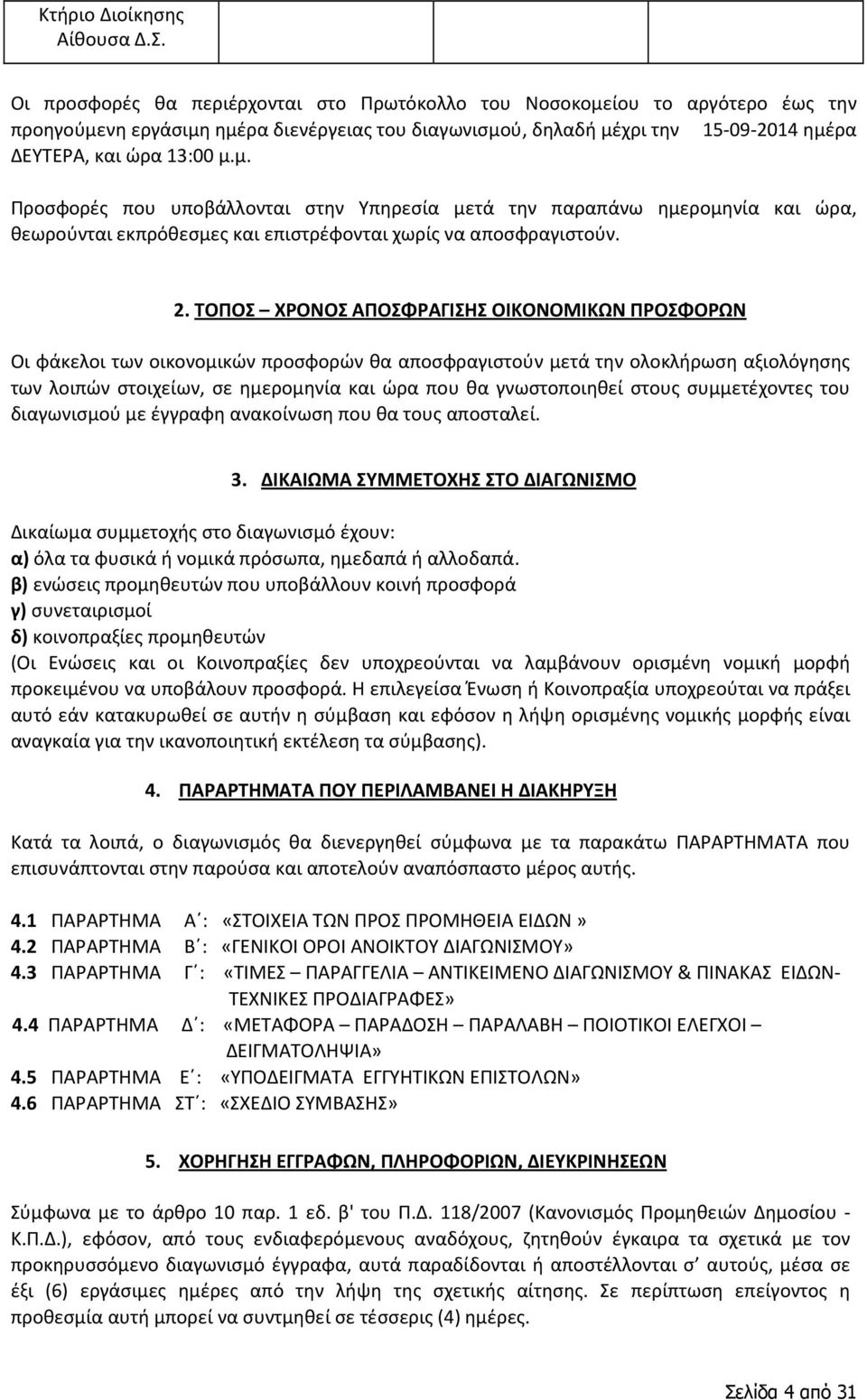 ίου το αργότερο έως την προηγούμενη εργάσιμη ημέρα διενέργειας του διαγωνισμού, δηλαδή μέχρι την 15-09-2014 ημέρα ΔΕΥΤΕΡΑ, και ώρα 13:00 μ.μ. Προσφορές που υποβάλλονται στην Υπηρεσία μετά την παραπάνω ημερομηνία και ώρα, θεωρούνται εκπρόθεσμες και επιστρέφονται χωρίς να αποσφραγιστούν.