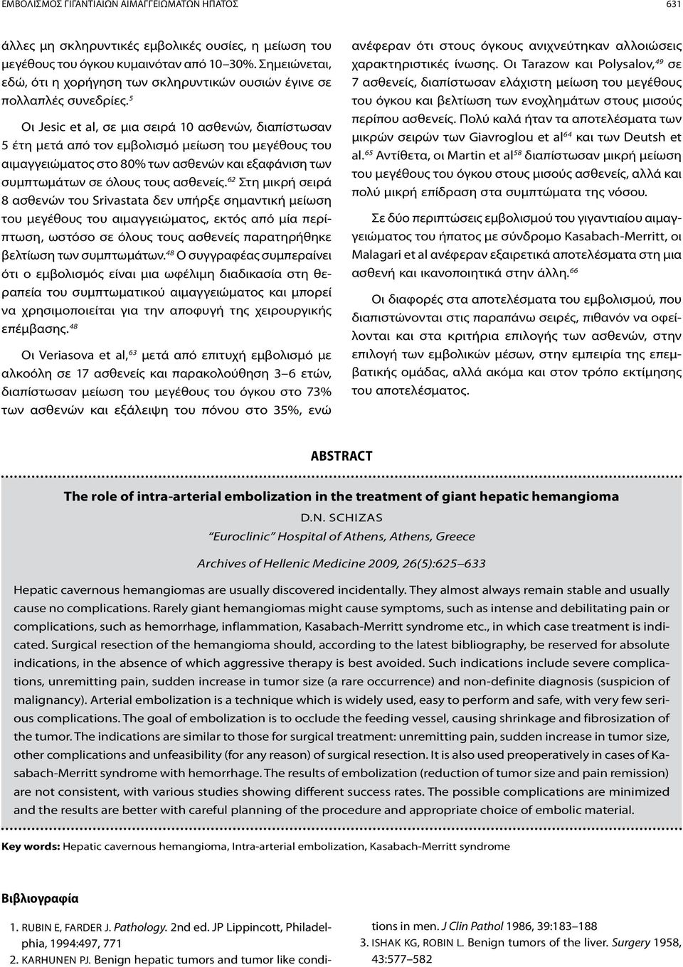 5 Οι Jesic et al, σε μια σειρά 10 ασθενών, διαπίστωσαν 5 έτη μετά από τον εμβολισμό μείωση του μεγέθους του αιμαγγειώματος στο 80% των ασθενών και εξαφάνιση των συμπτωμάτων σε όλους τους ασθενείς.