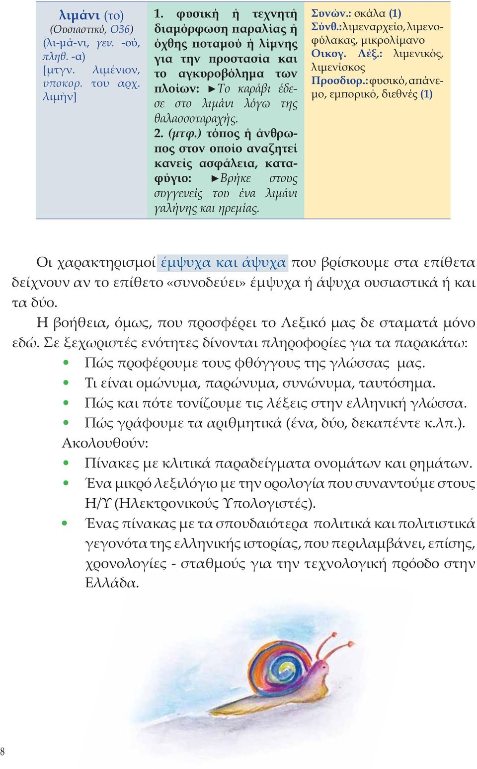 ) τόπος ή άνθρωπος στον οποίο αναζητεί κανείς ασφάλεια, καταφύγιο: Βρήκε στους συγγενείς του ένα λιμάνι γαλήνης και ηρεμίας. Συνών.: σκάλα (1) Σύνθ.: λιμεναρχείο, λιμενοφύλακας, μικρολίμανο Οικογ.