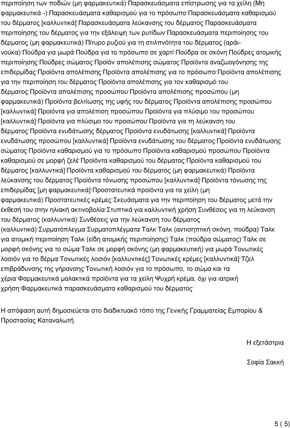 του δέρματος (αράινούκα) Πούδρα για μωρά Πούδρα για το πρόσωπο σε χαρτί Πούδρα σε σκόνη Πούδρες ατομικής περιποίησης Πούδρες σώματος Προϊόν απολέπισης σώματος Προϊόντα αναζωογόνησης της επιδερμίδας