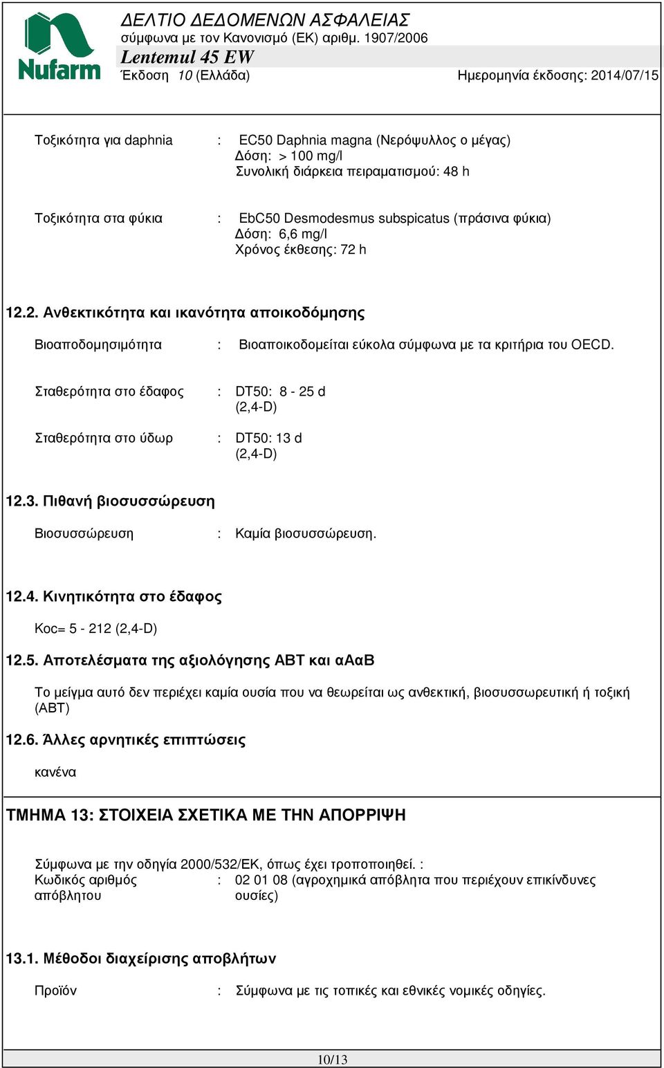 Σταθερότητα στο έδαφος : DT50: 8-25 d (2,4-D) Σταθερότητα στο ύδωρ : DT50: 13 d (2,4-D) 12.3. Πιθανή βιοσυσσώρευση Βιοσυσσώρευση : Καµία βιοσυσσώρευση. 12.4. Κινητικότητα στο έδαφος Koc= 5-212 (2,4-D) 12.