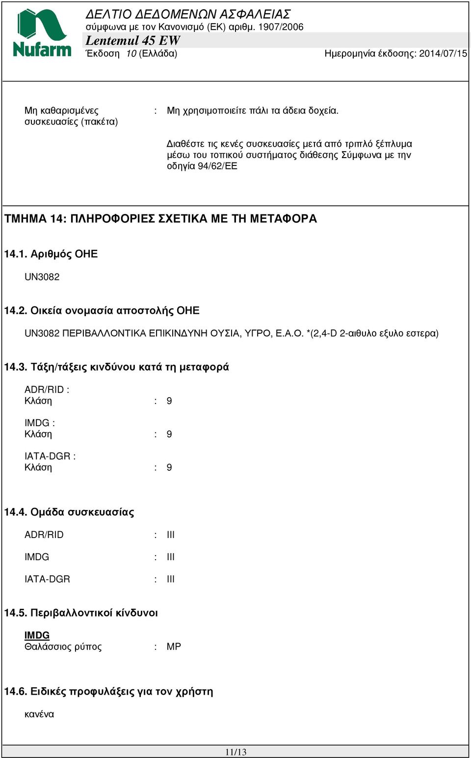 ΜΕΤΑΦΟΡΑ 14.1. Αριθµός ΟΗΕ UN3082 14.2. Οικεία ονοµασία αποστολής ΟΗΕ UN3082 ΠΕΡΙΒΑΛΛΟΝΤΙΚΑ ΕΠΙΚΙΝ ΥΝΗ ΟΥΣΙΑ, ΥΓΡΟ, Ε.Α.Ο. *(2,4-D 2-αιθυλο εξυλο εστερα) 14.3. Τάξη/τάξεις κινδύνου κατά τη µεταφορά ADR/RID : Κλάση : 9 IMDG : Κλάση : 9 IATA-DGR : Κλάση : 9 14.