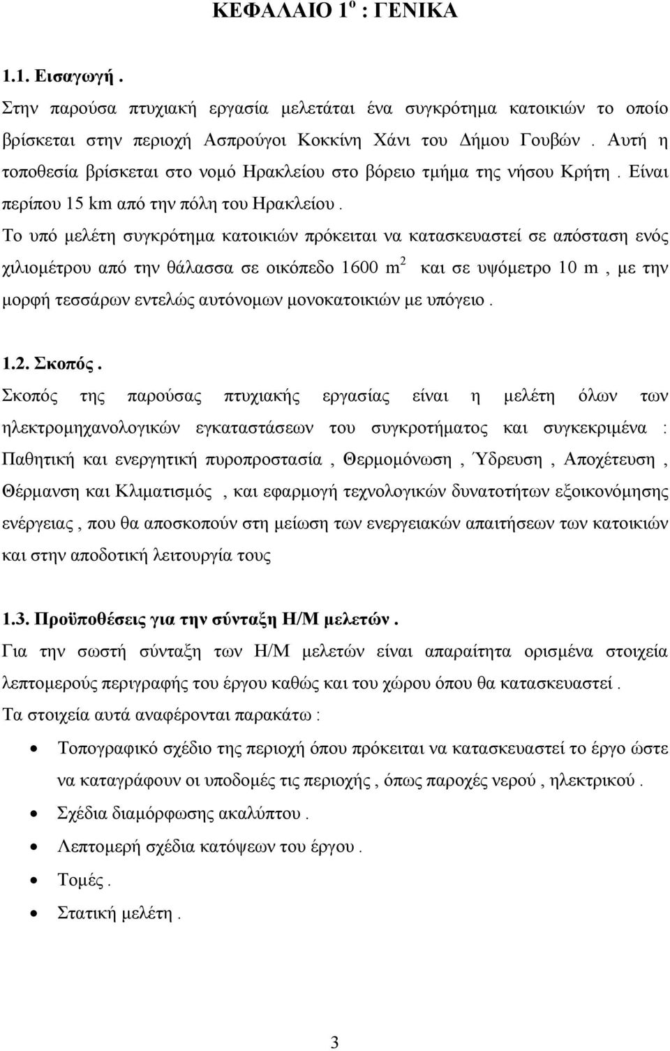 Το υπό µελέτη συγκρότηµα κατοικιών πρόκειται να κατασκευαστεί σε απόσταση ενός χιλιοµέτρου από την θάλασσα σε οικόπεδο 1600 m 2 και σε υψόµετρο 10 m, µε την µορφή τεσσάρων εντελώς αυτόνοµων