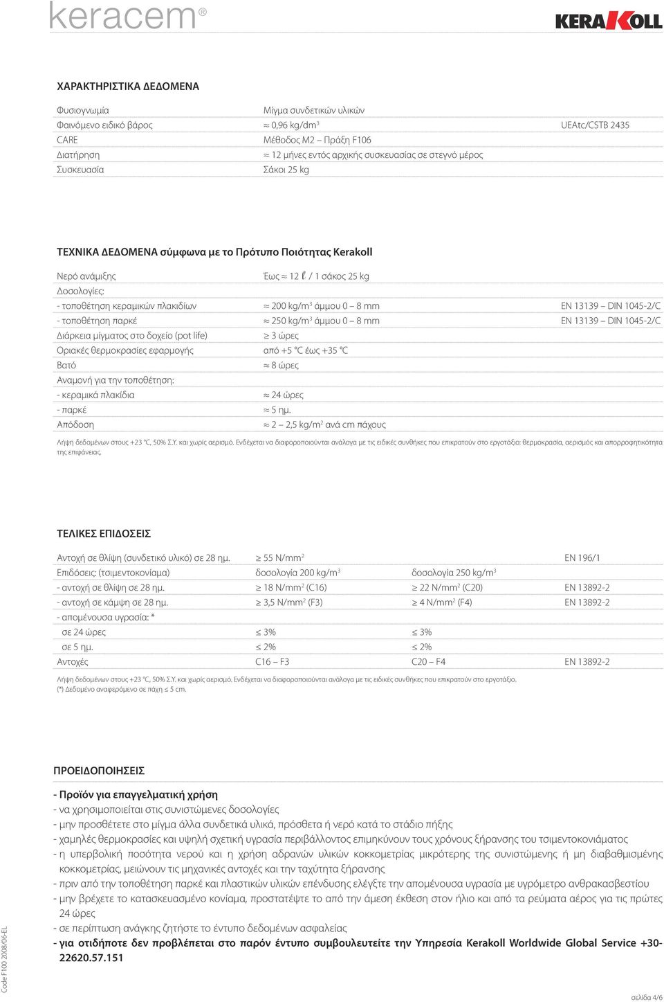 DIN 1045-2/C - τοποθέτηση παρκέ 250 kg/m 3 άµµου 0 8 mm EN 13139 DIN 1045-2/C ιάρκεια µίγµατος στο δοχείο (pot life) 3 ώρες Οριακές θερµοκρασίες εφαρµογής από +5 C έως +35 C Βατό Αναµονή για την