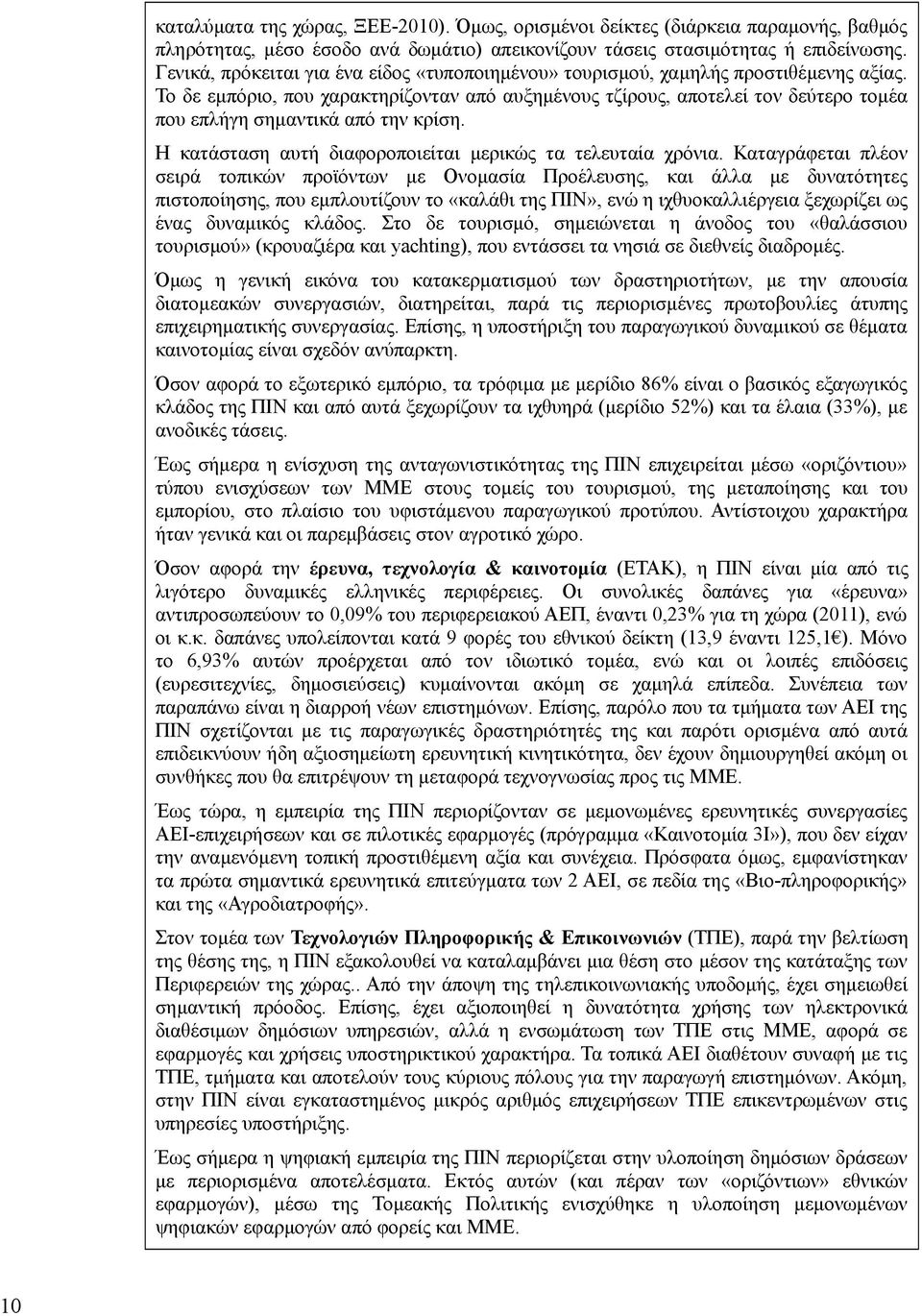 Το δε εμπόριο, που χαρακτηρίζονταν από αυξημένους τζίρους, αποτελεί τον δεύτερο τομέα που επλήγη σημαντικά από την κρίση. Η κατάσταση αυτή διαφοροποιείται μερικώς τα τελευταία χρόνια.