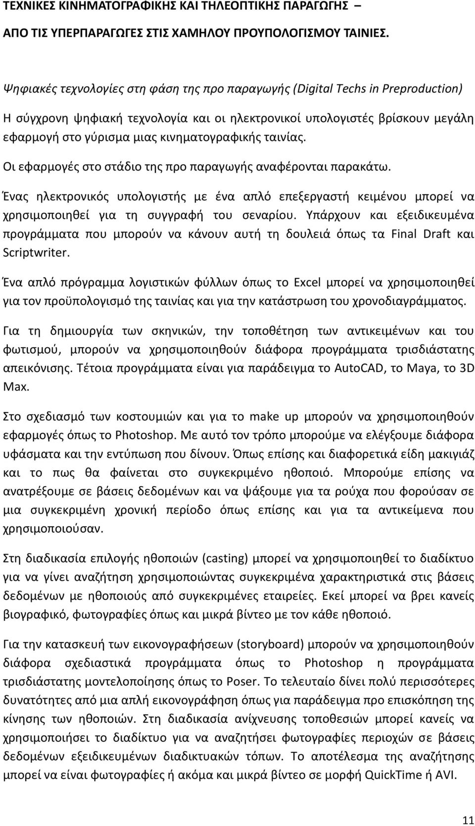 Ένας ηλεκτρονικός υπολογιστής με ένα απλό επεξεργαστή κειμένου μπορεί να χρησιμοποιηθεί για τη συγγραφή του σεναρίου.