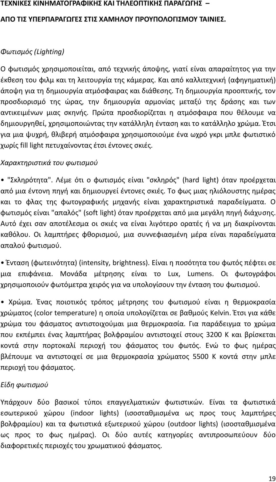 Τη δημιουργία προοπτικής, τον προσδιορισμό της ώρας, την δημιουργία αρμονίας μεταξύ της δράσης και των αντικειμένων μιας σκηνής.