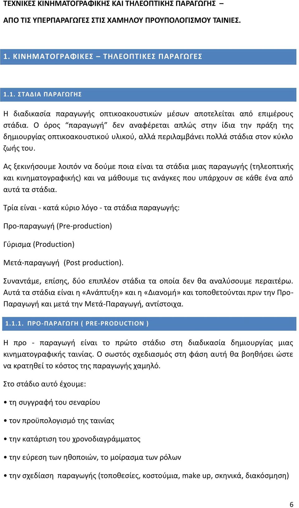 Ας ξεκινήσουμε λοιπόν να δούμε ποια είναι τα στάδια μιας παραγωγής (τηλεοπτικής και κινηματογραφικής) και να μάθουμε τις ανάγκες που υπάρχουν σε κάθε ένα από αυτά τα στάδια.