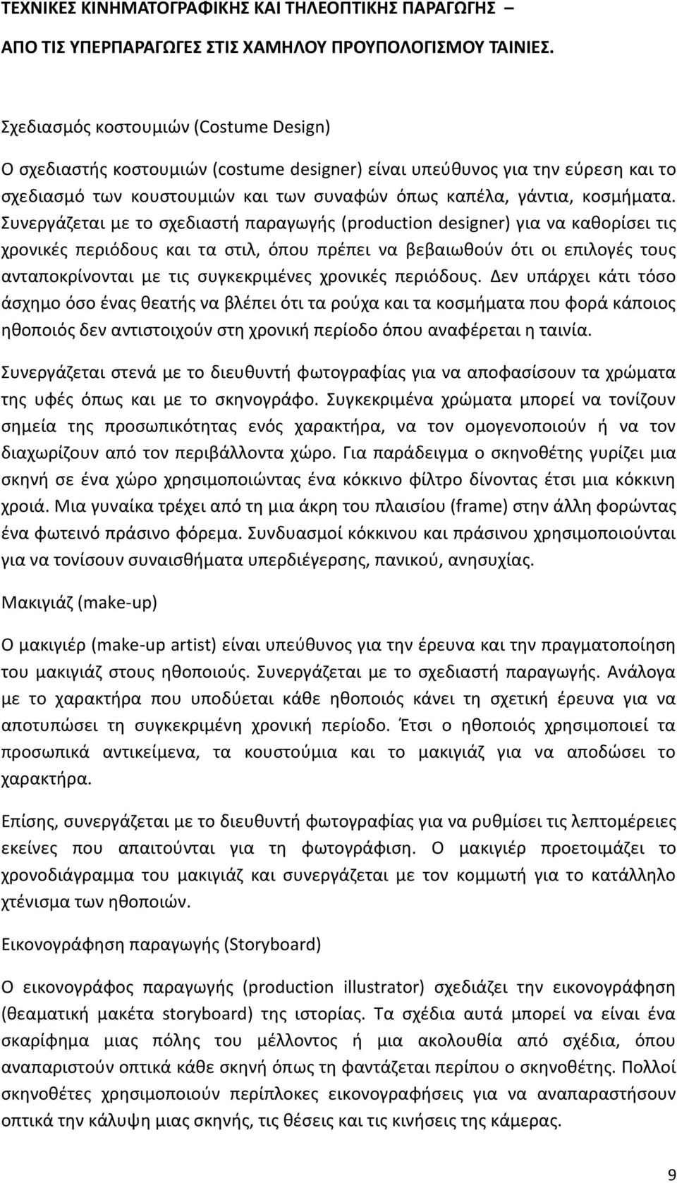 χρονικές περιόδους. Δεν υπάρχει κάτι τόσο άσχημο όσο ένας θεατής να βλέπει ότι τα ρούχα και τα κοσμήματα που φορά κάποιος ηθοποιός δεν αντιστοιχούν στη χρονική περίοδο όπου αναφέρεται η ταινία.