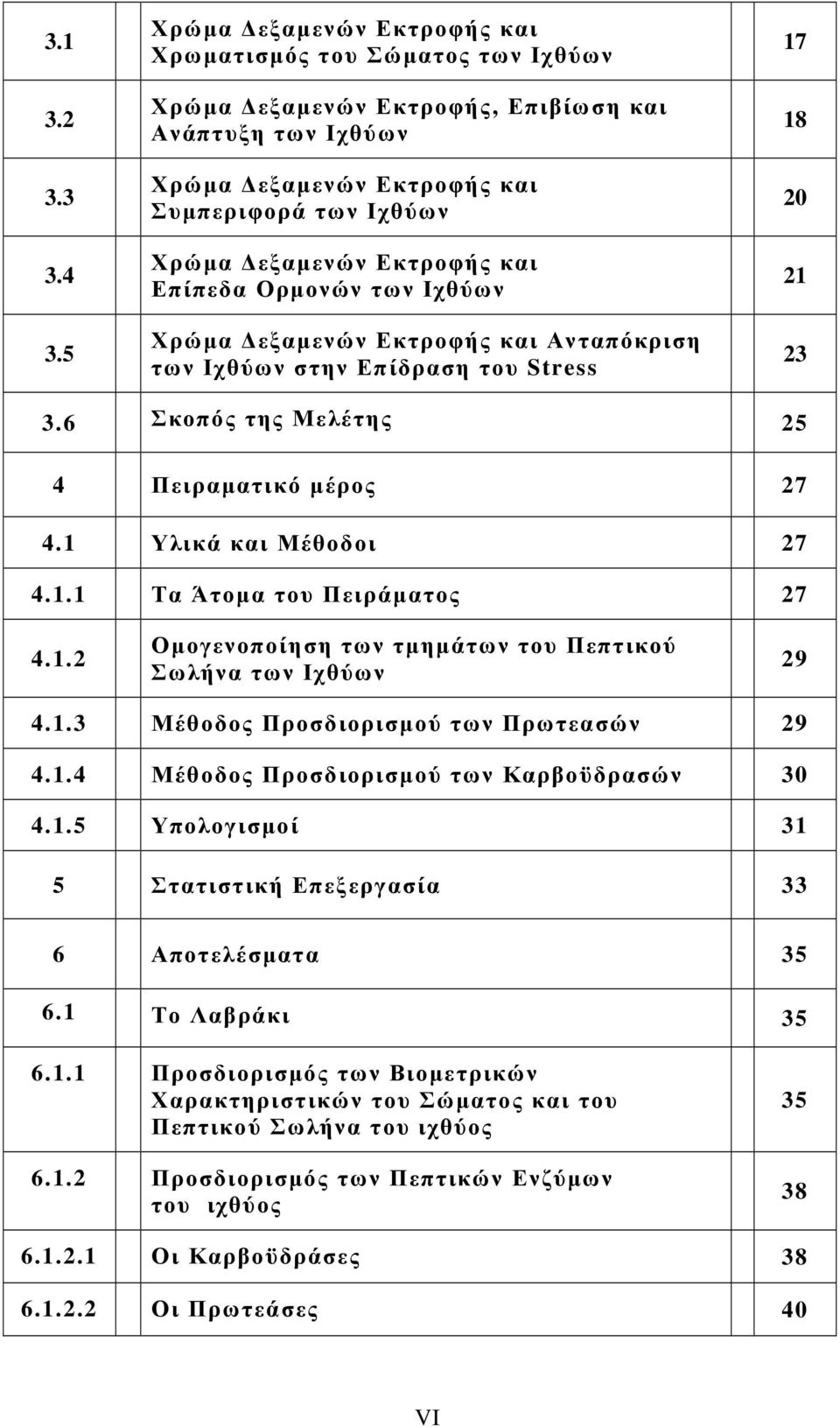 και Επίπεδα Ορµονών των Ιχθύων Χρώµα εξαµενών Εκτροφής και Ανταπόκριση των Ιχθύων στην Επίδραση του Stress 17 18 20 21 23 3.6 Σκοπός της Μελέτης 25 4 Πειραµατικό µέρος 27 4.1 Υλικά και Μέθοδοι 27 4.1.1 Τα Άτοµα του Πειράµατος 27 4.