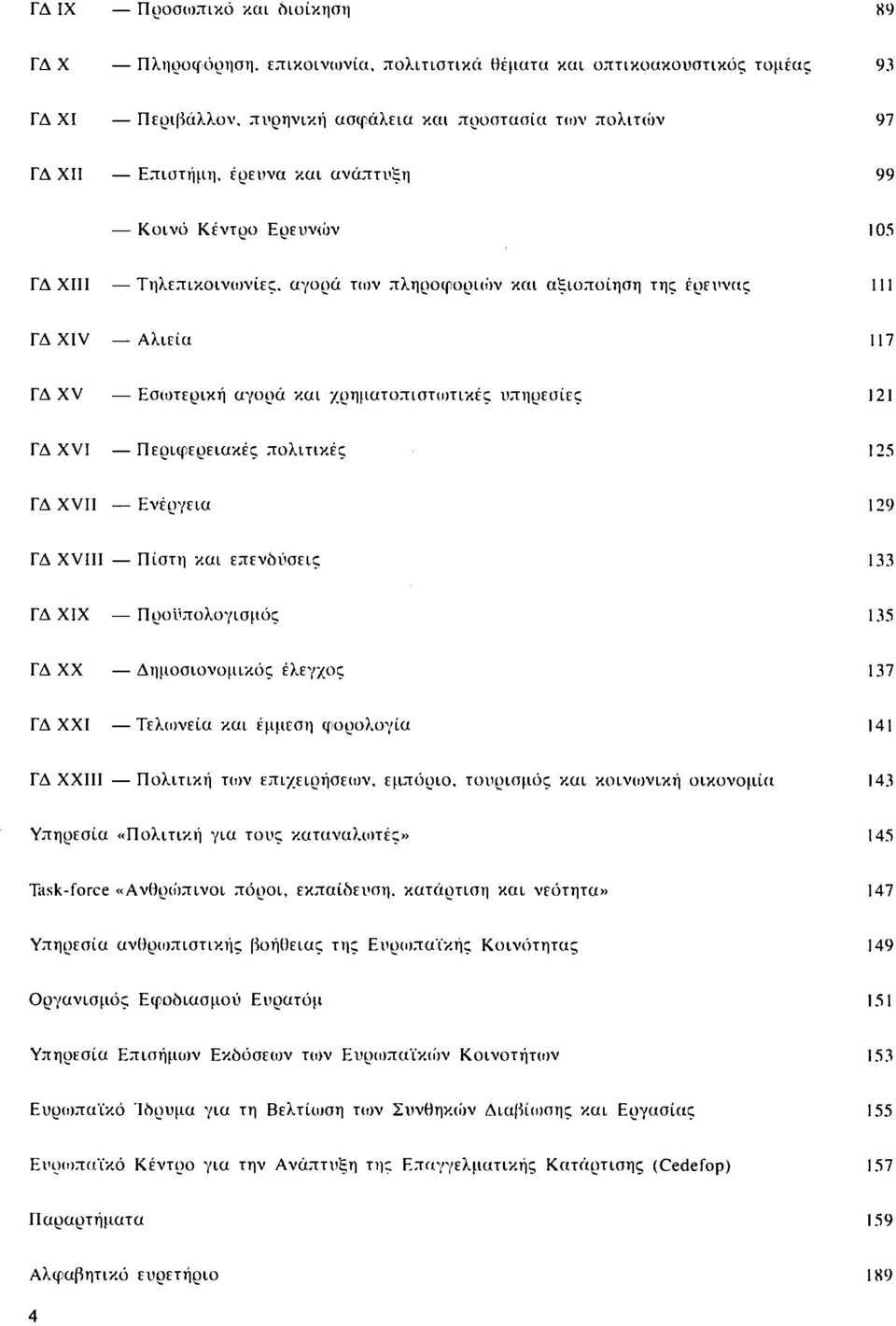 121 ΓΔ XVI Περιφερειακές πολιτικές 125 ΓΔ XVII Ενέργεια 129 ΓΔ XVIII Πίστη και επενδύσεις 133 ΓΔ XIX Προϋπολογισμός 135 ΓΔ XX Δημοσιονομικός έλεγχος 137 ΓΔ XXI Τελωνεία και έμμεση φορολογία 141 ΓΔ