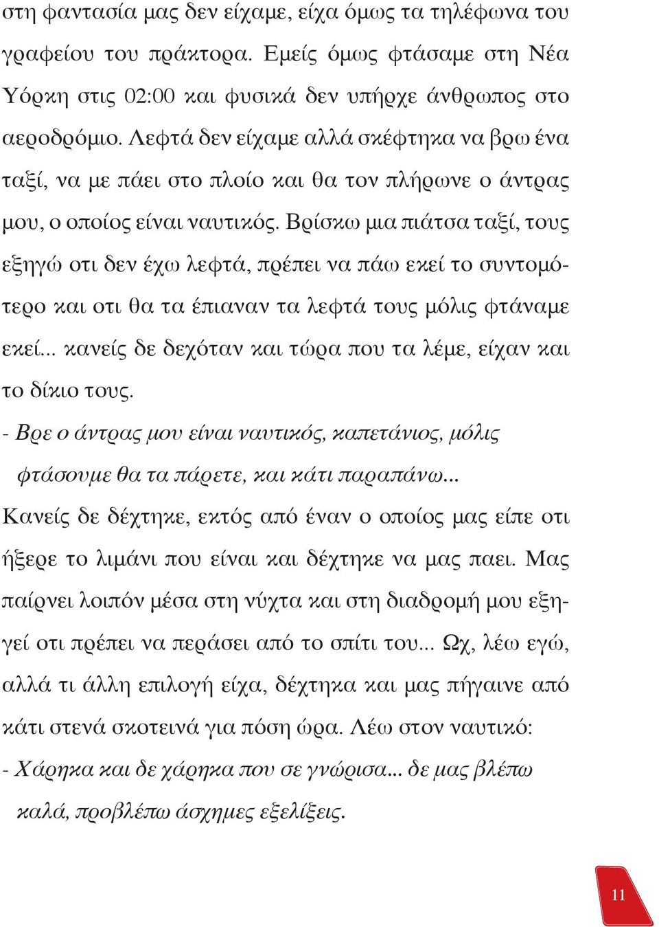 Βρίσκω μια πιάτσα ταξί, τους εξηγώ οτι δεν έχω λεφτά, πρέπει να πάω εκεί το συντομότερο και οτι θα τα έπιαναν τα λεφτά τους μόλις φτάναμε εκεί.