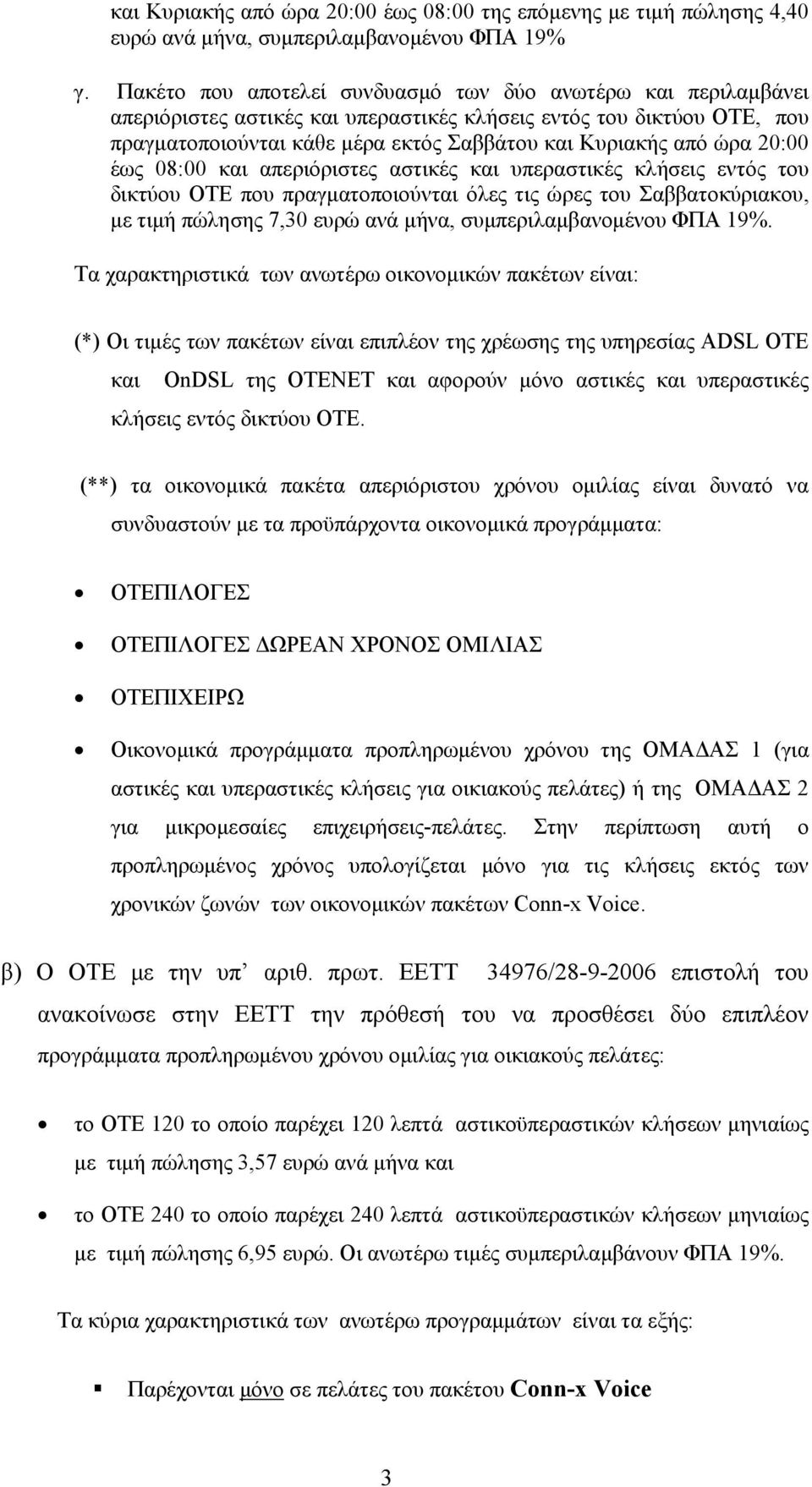 20:00 έως 08:00 και απεριόριστες αστικές και υπεραστικές κλήσεις εντός του δικτύου ΟΤΕ που πραγματοποιούνται όλες τις ώρες του Σαββατοκύριακου, με τιμή πώλησης 7,30 ευρώ ανά μήνα, συμπεριλαμβανομένου