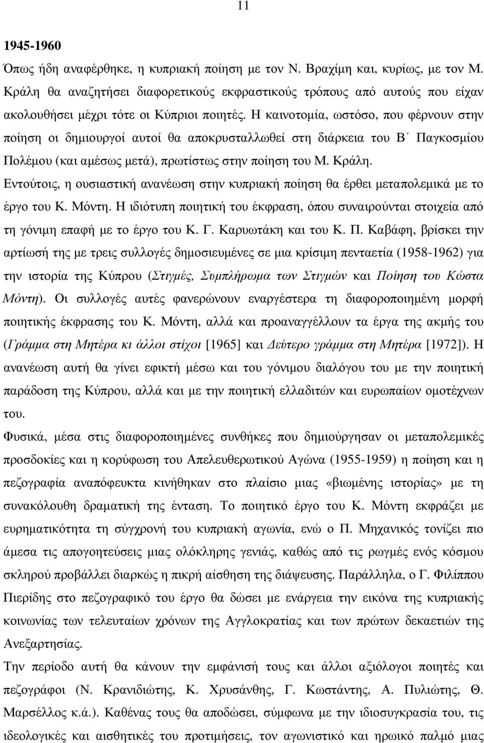 Η καινοτοµία, ωστόσο, που φέρνουν στην ποίηση οι δηµιουργοί αυτοί θα αποκρυσταλλωθεί στη διάρκεια του Β Παγκοσµίου Πολέµου (και αµέσως µετά), πρωτίστως στην ποίηση του Μ. Κράλη.