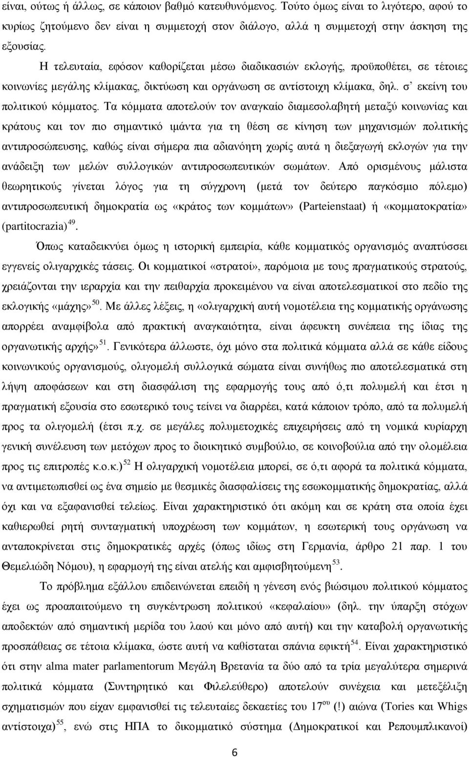 Τα κόμματα αποτελούν τον αναγκαίο διαμεσολαβητή μεταξύ κοινωνίας και κράτους και τον πιο σημαντικό ιμάντα για τη θέση σε κίνηση των μηχανισμών πολιτικής αντιπροσώπευσης, καθώς είναι σήμερα πια