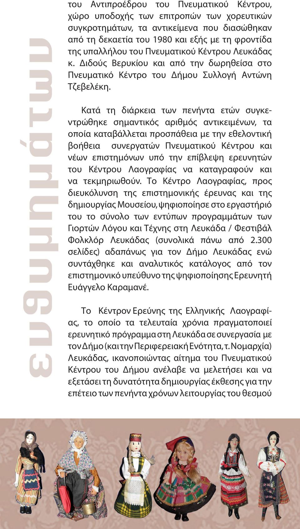 Κατά τη διάρκεια των πενήντα ετών συγκεντρώθηκε σημαντικός αριθμός αντικειμένων, τα οποία καταβάλλεται προσπάθεια με την εθελοντική βοήθεια συνεργατών Πνευματικού Κέντρου και νέων επιστημόνων υπό την