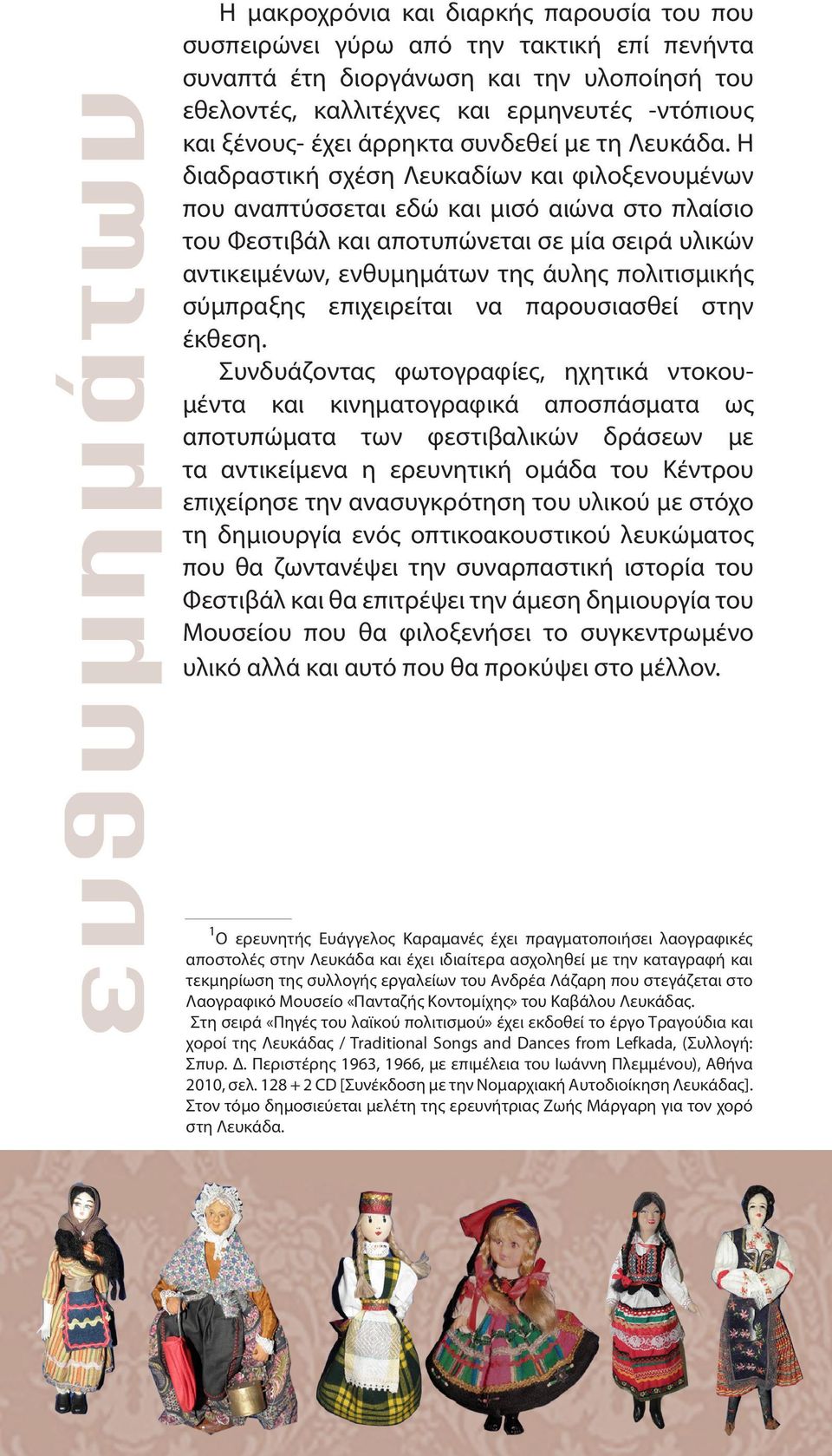 Η διαδραστική σχέση Λευκαδίων και φιλοξενουμένων που αναπτύσσεται εδώ και μισό αιώνα στο πλαίσιο του Φεστιβάλ και αποτυπώνεται σε μία σειρά υλικών αντικειμένων, ενθυμημάτων της άυλης πολιτισμικής