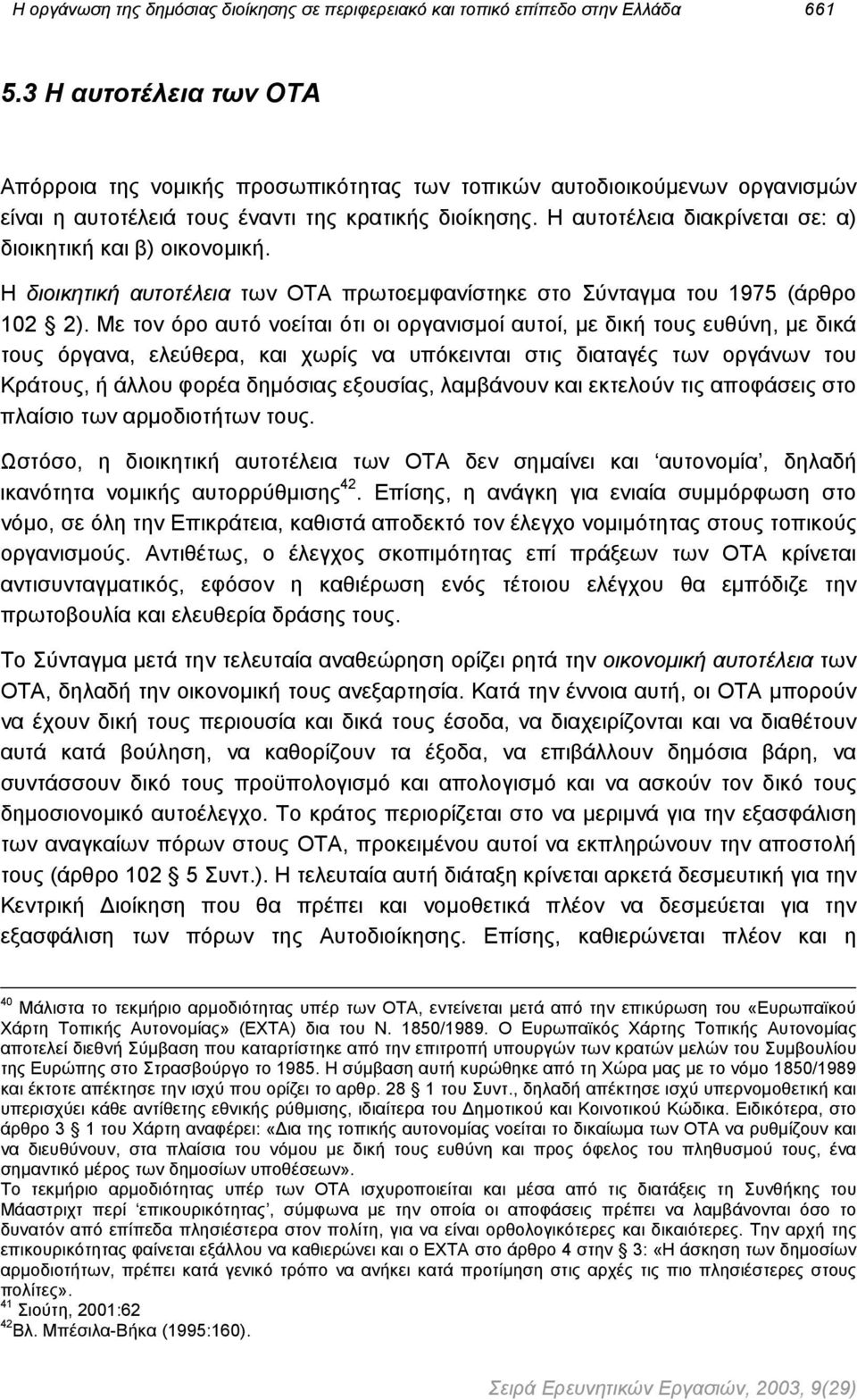 Η αυτοτέλεια διακρίνεται σε: α) διοικητική και β) οικονοµική. Η διοικητική αυτοτέλεια των ΟΤΑ πρωτοεµφανίστηκε στο Σύνταγµα του 1975 (άρθρο 102 2).