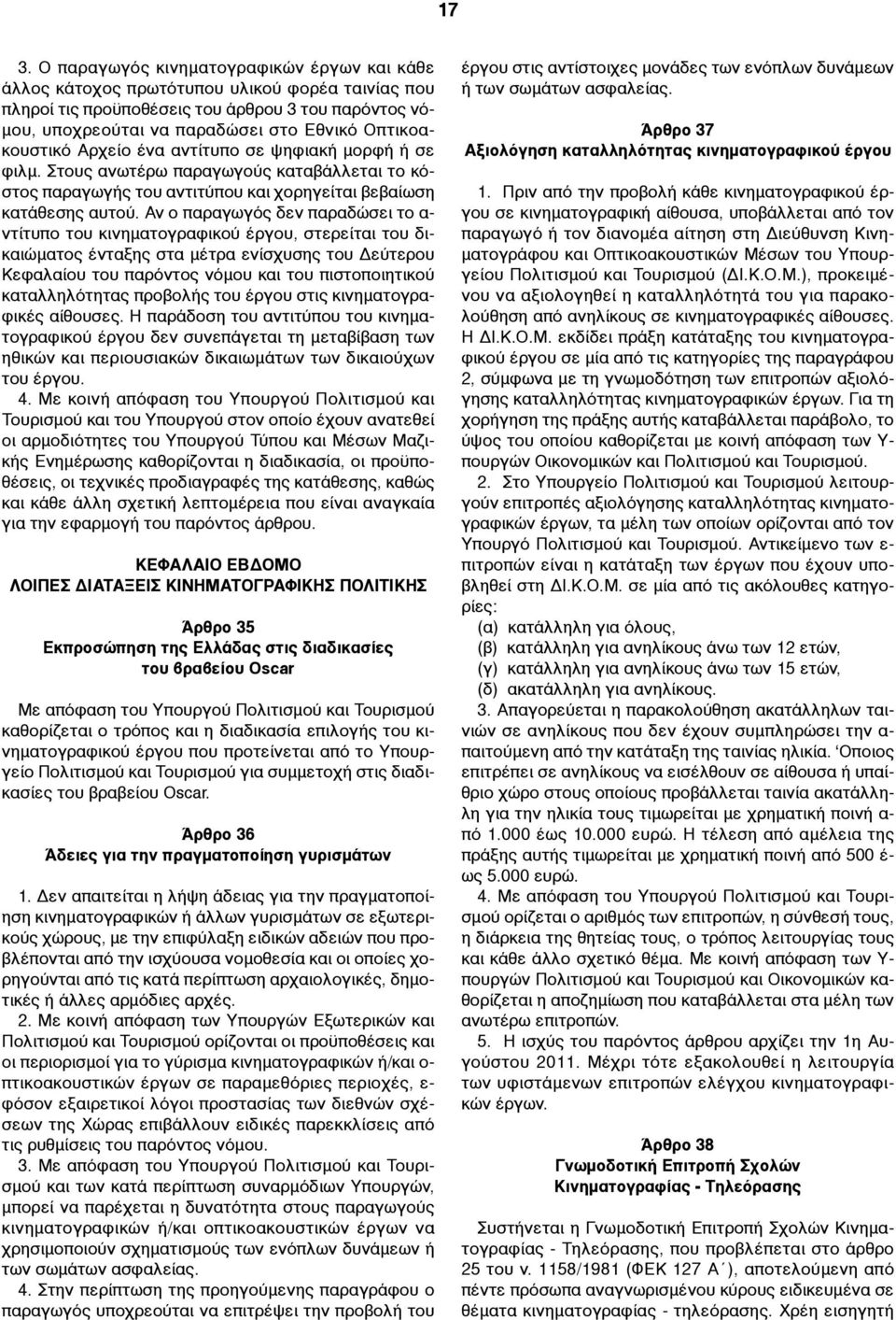 Αν ο παραγωγός δεν παραδώσει το α- ντίτυπο του κινηµατογραφικού έργου, στερείται του δικαιώµατος ένταξης στα µέτρα ενίσχυσης του Δεύτερου Κεφαλαίου του παρόντος νόµου και του πιστοποιητικού