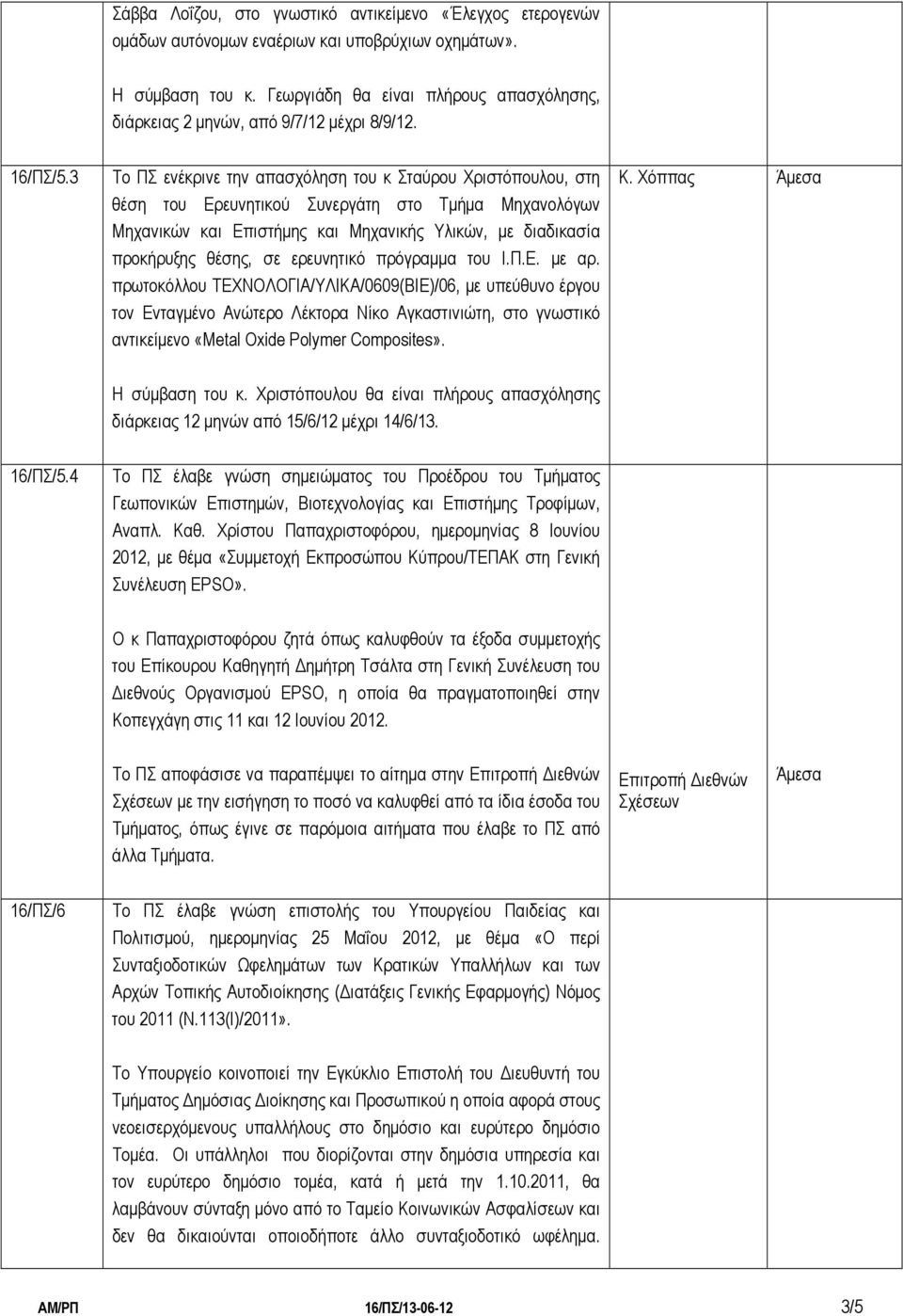 3 Το ΠΣ ενέκρινε την απασχόληση του κ Σταύρου Χριστόπουλου, στη θέση του Ερευνητικού Συνεργάτη στο Τμήμα Μηχανολόγων Μηχανικών και Επιστήμης και Μηχανικής Υλικών, με διαδικασία προκήρυξης θέσης, σε