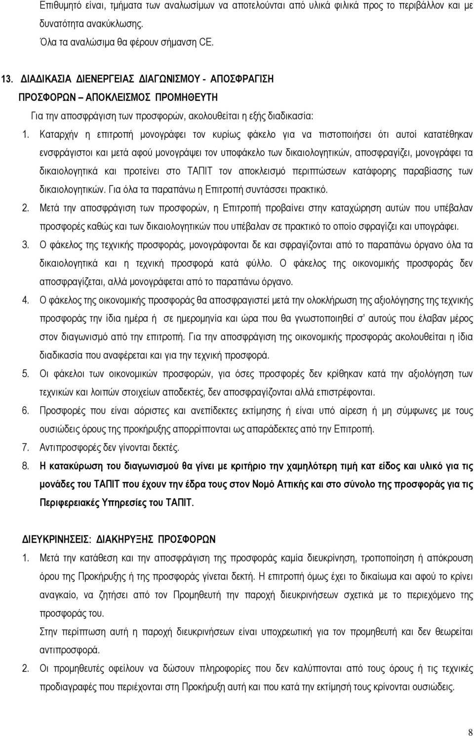 Καταρχήν η επιτροπή µονογράφει τον κυρίως φάκελο για να πιστοποιήσει ότι αυτοί κατατέθηκαν ενσφράγιστοι και µετά αφού µονογράψει τον υποφάκελο των δικαιολογητικών, αποσφραγίζει, µονογράφει τα