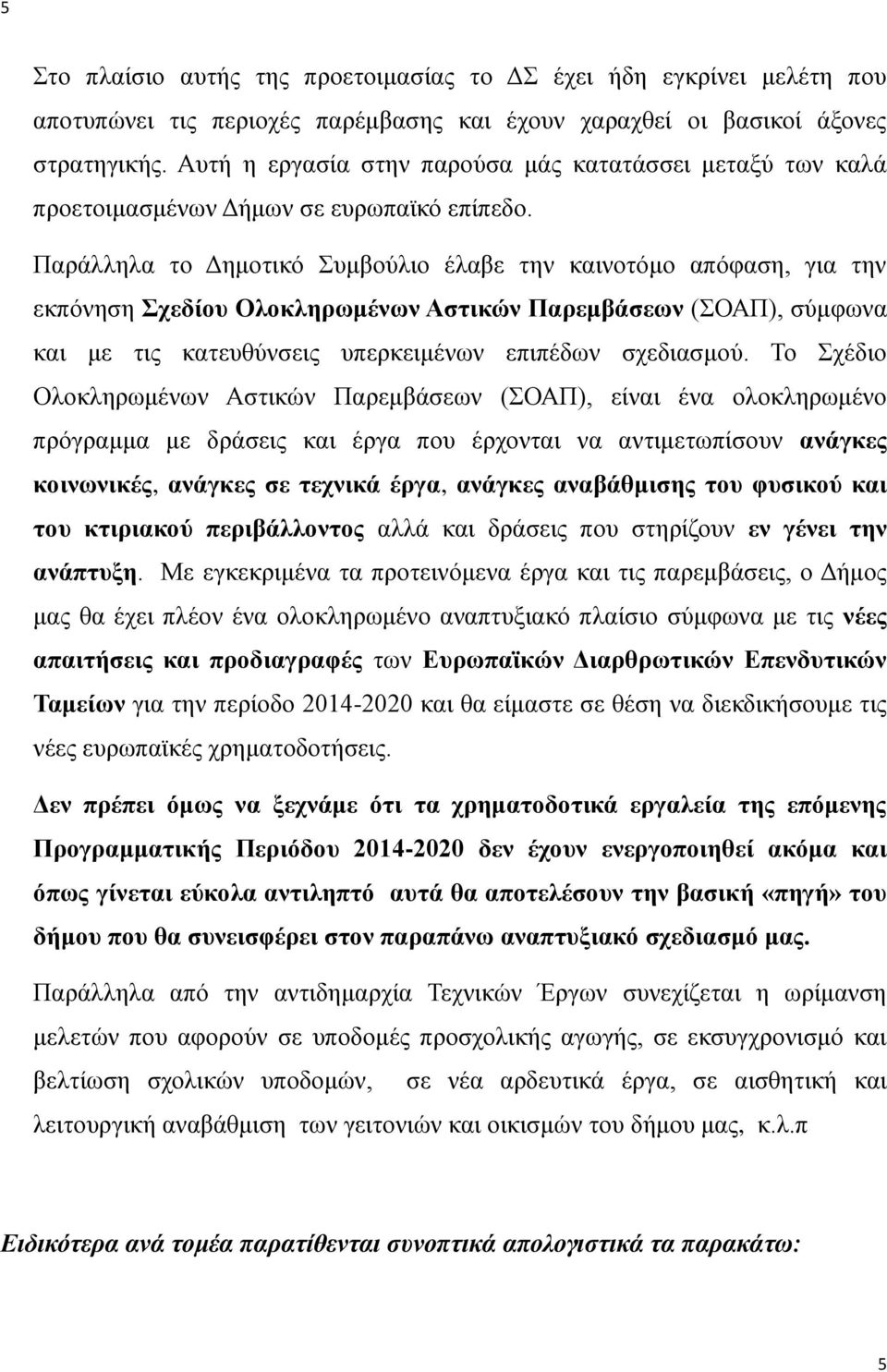 Παράλληλα το Δημοτικό Συμβούλιο έλαβε την καινοτόμο απόφαση, για την εκπόνηση Σχεδίου Ολοκληρωμένων Αστικών Παρεμβάσεων (ΣΟΑΠ), σύμφωνα και με τις κατευθύνσεις υπερκειμένων επιπέδων σχεδιασμού.