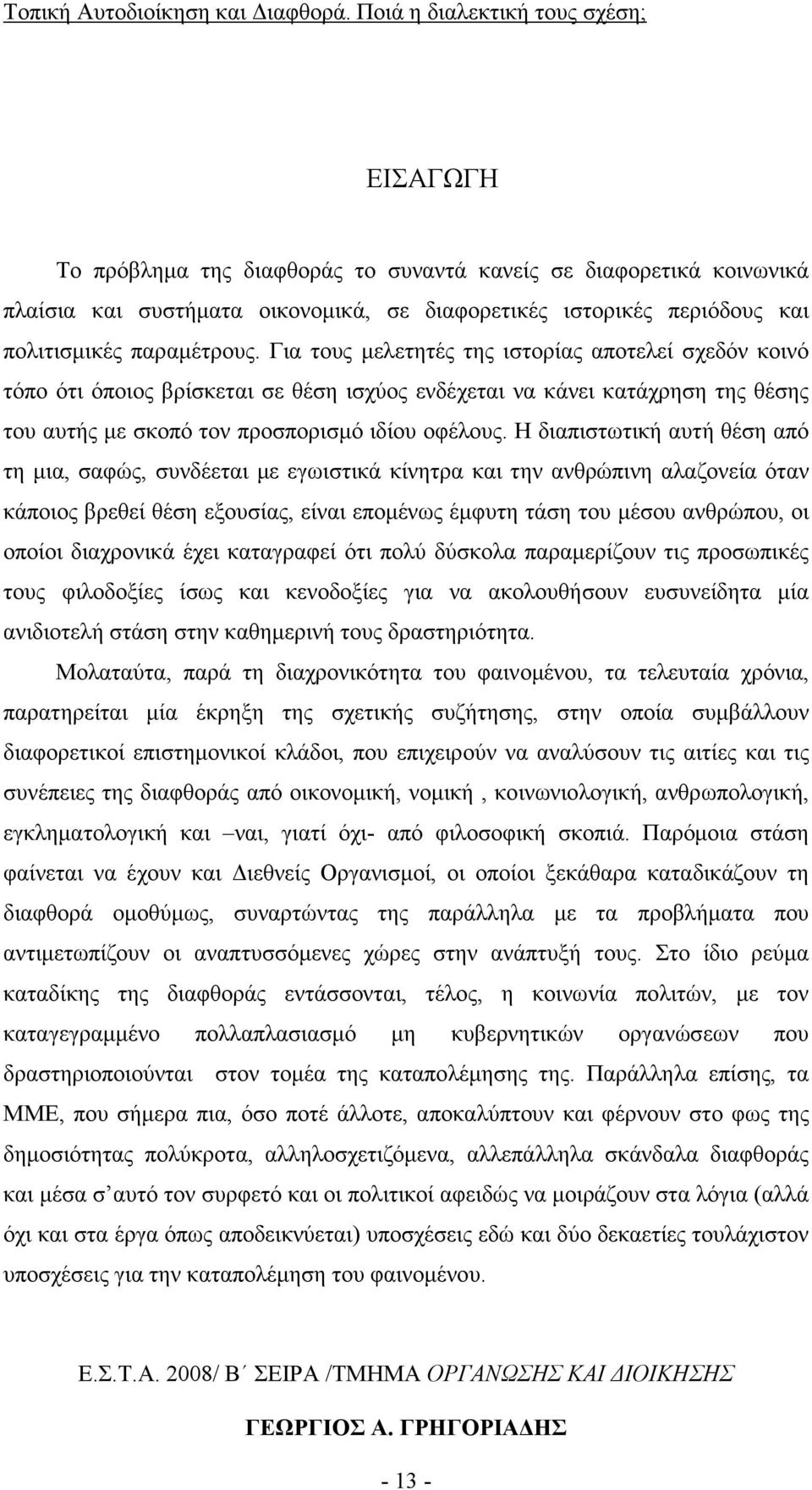 Η διαπιστωτική αυτή θέση από τη µια, σαφώς, συνδέεται µε εγωιστικά κίνητρα και την ανθρώπινη αλαζονεία όταν κάποιος βρεθεί θέση εξουσίας, είναι εποµένως έµφυτη τάση του µέσου ανθρώπου, οι οποίοι